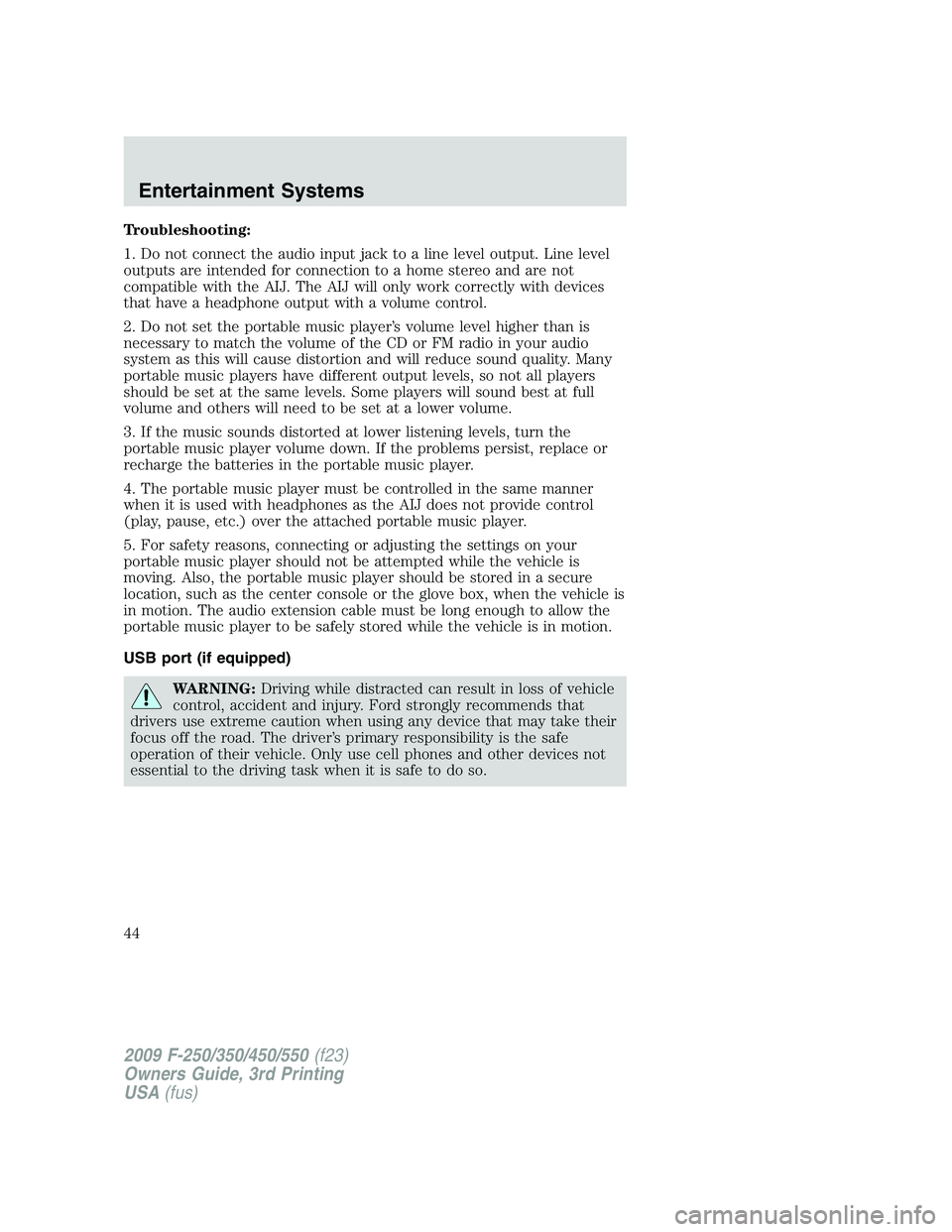 FORD F250 2009 Service Manual Troubleshooting:
1. Do not connect the audio input jack to a line level output. Line level
outputs are intended for connection to a home stereo and are not
compatible with the AIJ. The AIJ will only w FORD F250 2009 Service Manual Troubleshooting:
1. Do not connect the audio input jack to a line level output. Line level
outputs are intended for connection to a home stereo and are not
compatible with the AIJ. The AIJ will only w