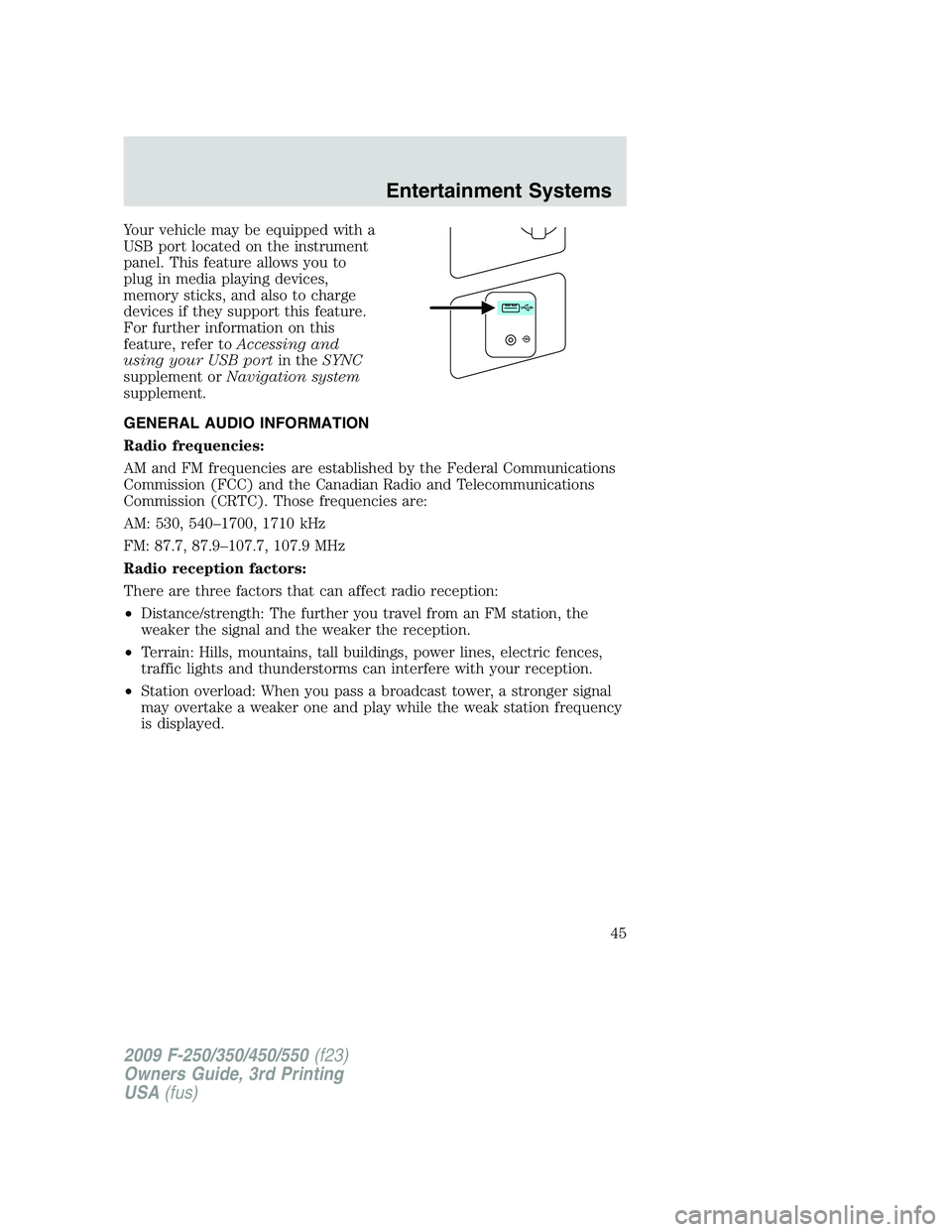 FORD F250 2009 Service Manual Your vehicle may be equipped with a
USB port located on the instrument
panel. This feature allows you to
plug in media playing devices,
memory sticks, and also to charge
devices if they support this f FORD F250 2009 Service Manual Your vehicle may be equipped with a
USB port located on the instrument
panel. This feature allows you to
plug in media playing devices,
memory sticks, and also to charge
devices if they support this f