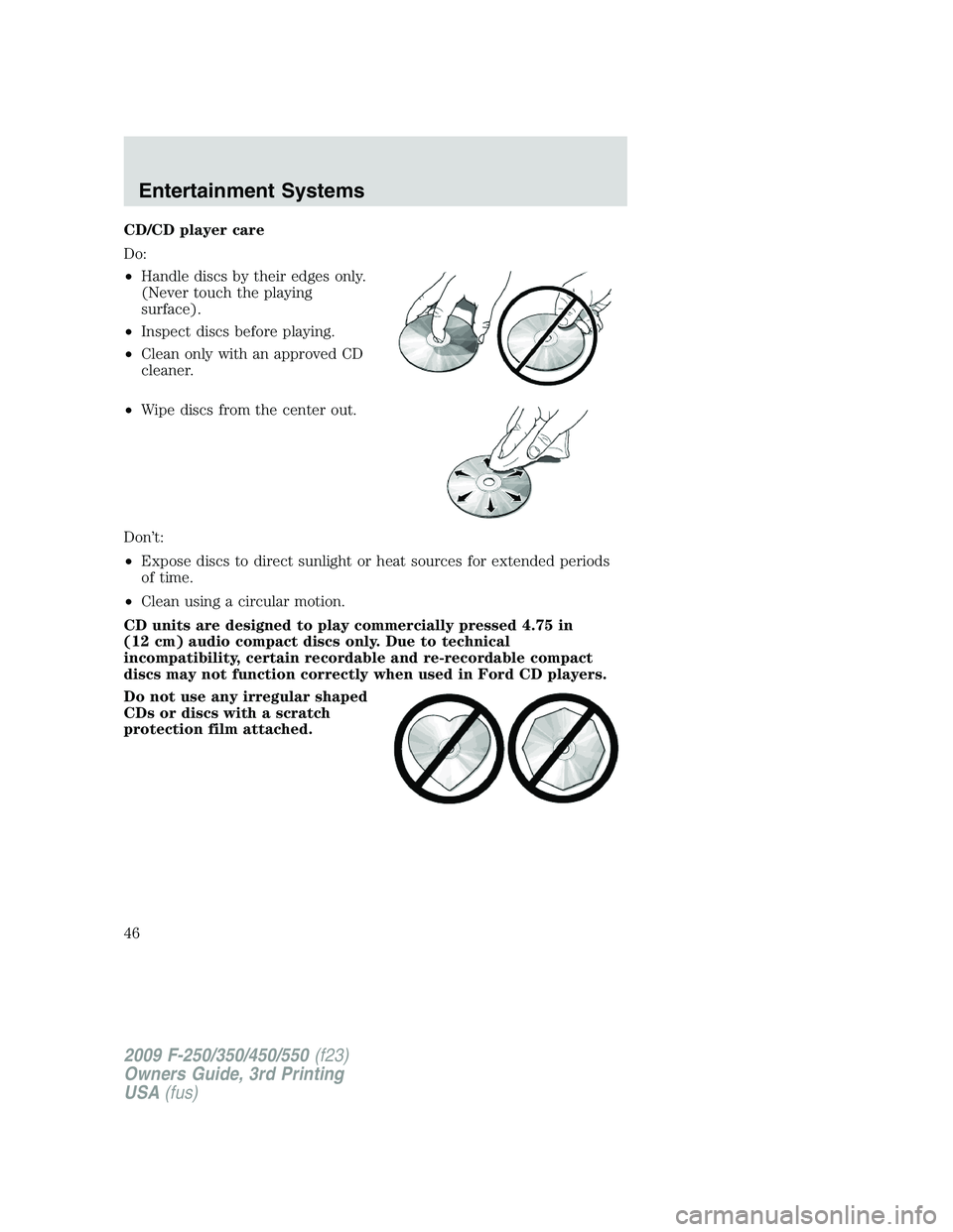 FORD F250 2009 Service Manual CD/CD player care
Do:
•Handle discs by their edges only.
(Never touch the playing
surface).
•Inspect discs before playing.
•Clean only with an approved CD
cleaner.
•Wipe discs from the center FORD F250 2009 Service Manual CD/CD player care
Do:
•Handle discs by their edges only.
(Never touch the playing
surface).
•Inspect discs before playing.
•Clean only with an approved CD
cleaner.
•Wipe discs from the center