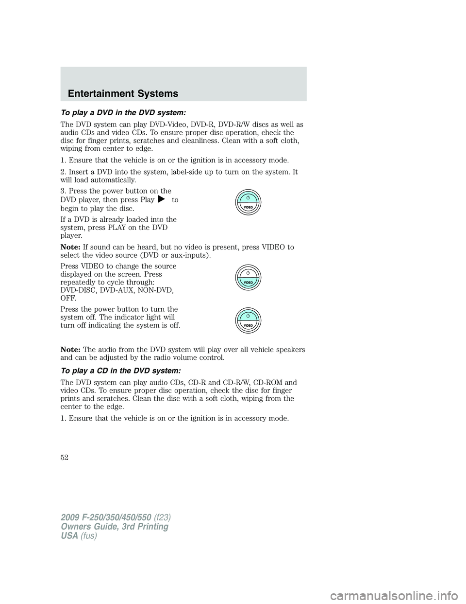 FORD F250 2009 Workshop Manual To play a DVD in the DVD system:
The DVD system can play DVD-Video, DVD-R, DVD-R/W discs as well as
audio CDs and video CDs. To ensure proper disc operation, check the
disc for finger prints, scratche FORD F250 2009 Workshop Manual To play a DVD in the DVD system:
The DVD system can play DVD-Video, DVD-R, DVD-R/W discs as well as
audio CDs and video CDs. To ensure proper disc operation, check the
disc for finger prints, scratche