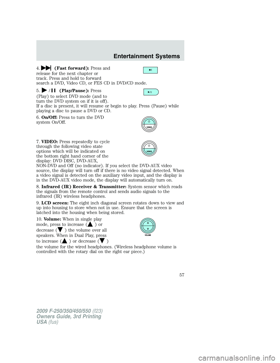 FORD F250 2009 Owners Manual 4.(Fast forward):Press and
release for the next chapter or
track. Press and hold to forward
search a DVD, Video CD, or FES CD in DVD/CD mode.
5.
/(Play/Pause):Press
(Play) to select DVD mode (and to
t FORD F250 2009 Owners Manual 4.(Fast forward):Press and
release for the next chapter or
track. Press and hold to forward
search a DVD, Video CD, or FES CD in DVD/CD mode.
5.
/(Play/Pause):Press
(Play) to select DVD mode (and to
t