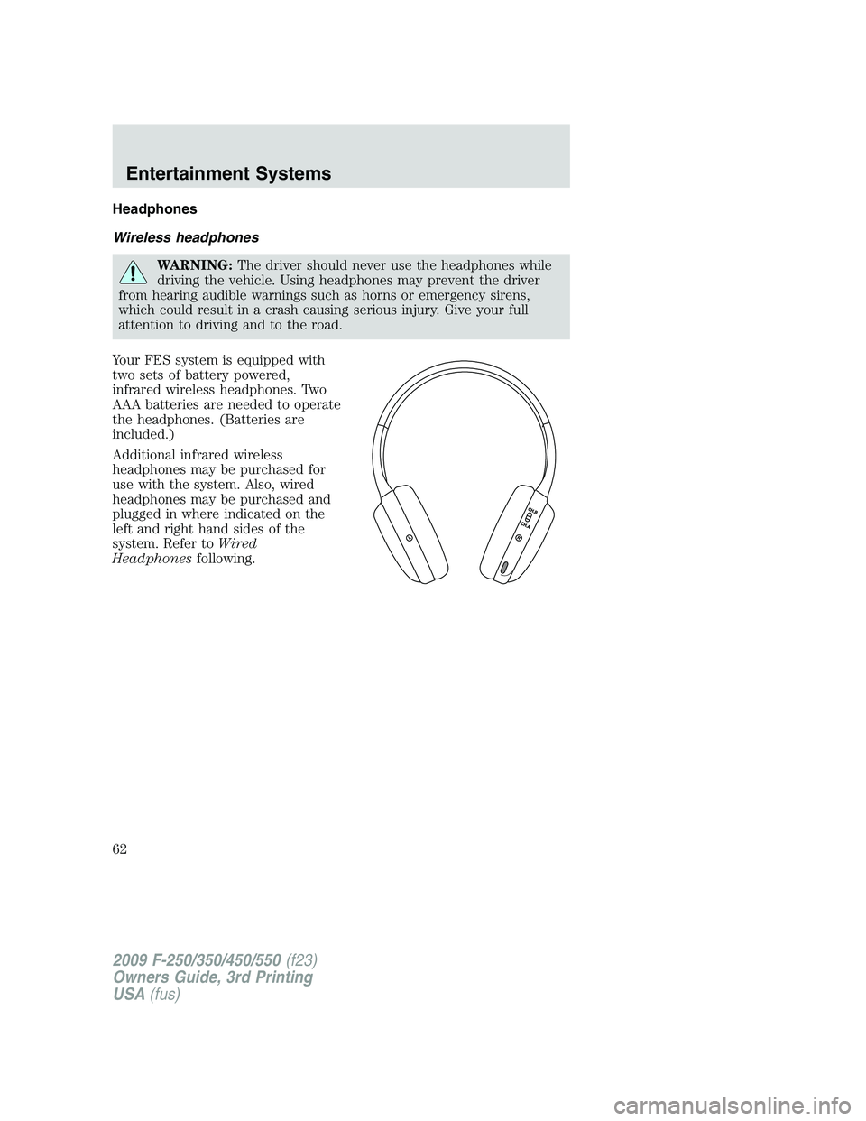 FORD F250 2009 Repair Manual Headphones
Wireless headphones
WARNING:The driver should never use the headphones while
driving the vehicle. Using headphones may prevent the driver
from hearing audible warnings such as horns or emer