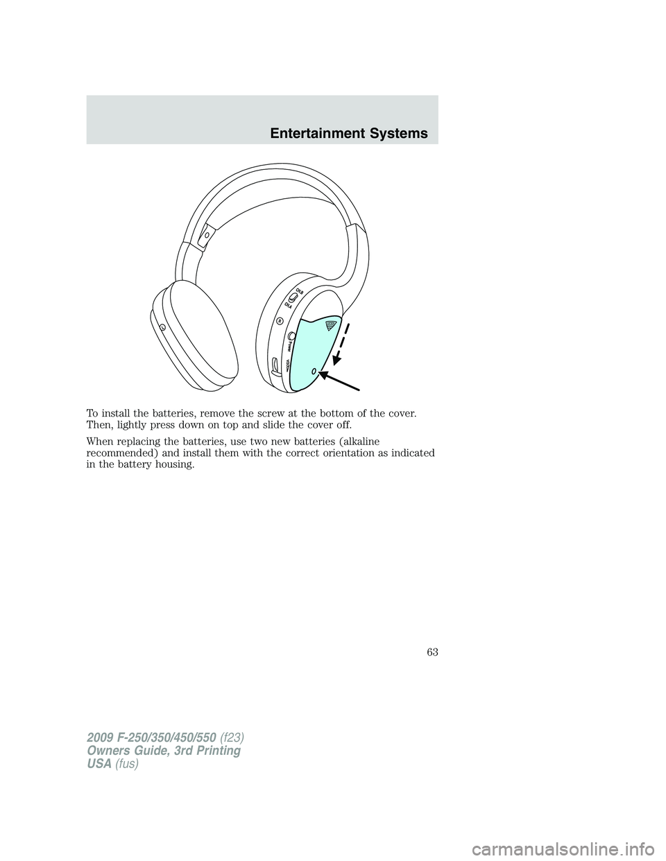FORD F250 2009 Repair Manual To install the batteries, remove the screw at the bottom of the cover.
Then, lightly press down on top and slide the cover off.
When replacing the batteries, use two new batteries (alkaline
recommende