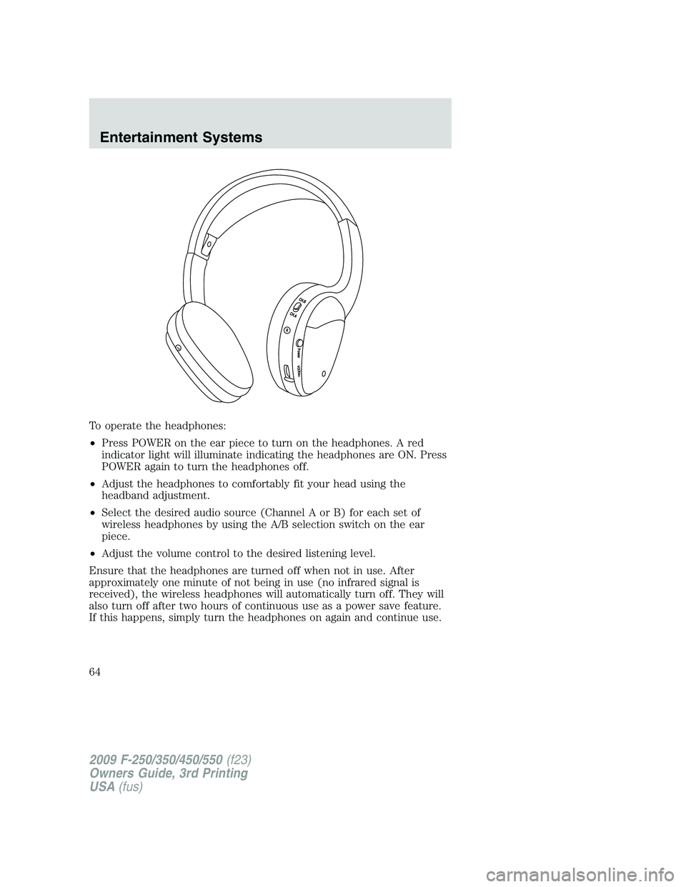 FORD F250 2009 Repair Manual To operate the headphones:
•Press POWER on the ear piece to turn on the headphones. A red
indicator light will illuminate indicating the headphones are ON. Press
POWER again to turn the headphones o