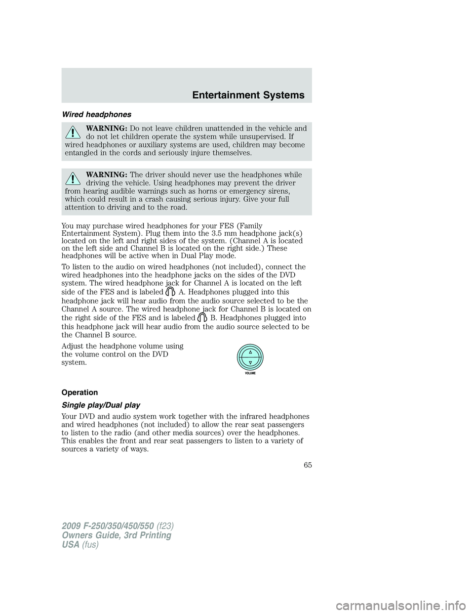 FORD F250 2009 Repair Manual Wired headphones
WARNING:Do not leave children unattended in the vehicle and
do not let children operate the system while unsupervised. If
wired headphones or auxiliary systems are used, children may 