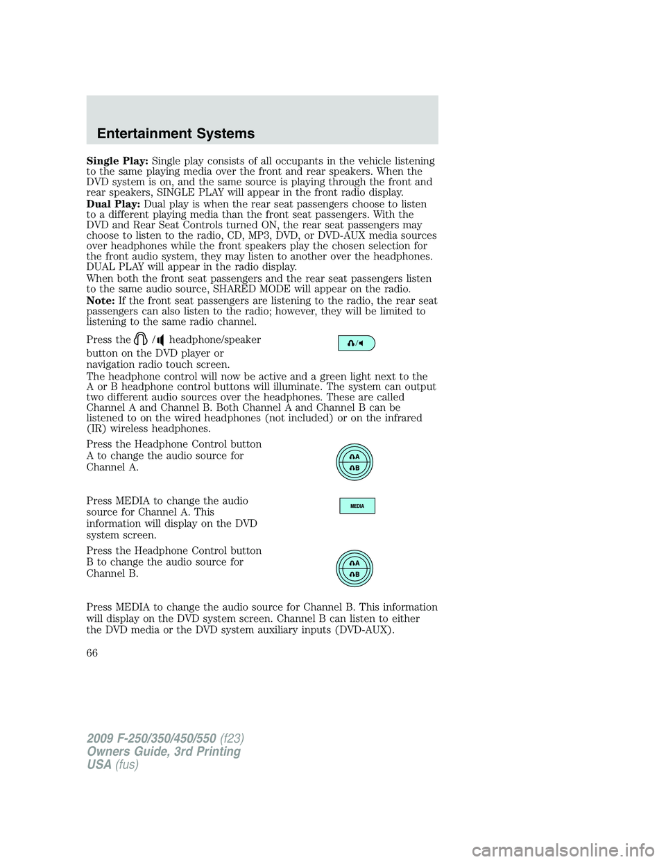 FORD F250 2009 Repair Manual Single Play:Single play consists of all occupants in the vehicle listening
to the same playing media over the front and rear speakers. When the
DVD system is on, and the same source is playing through