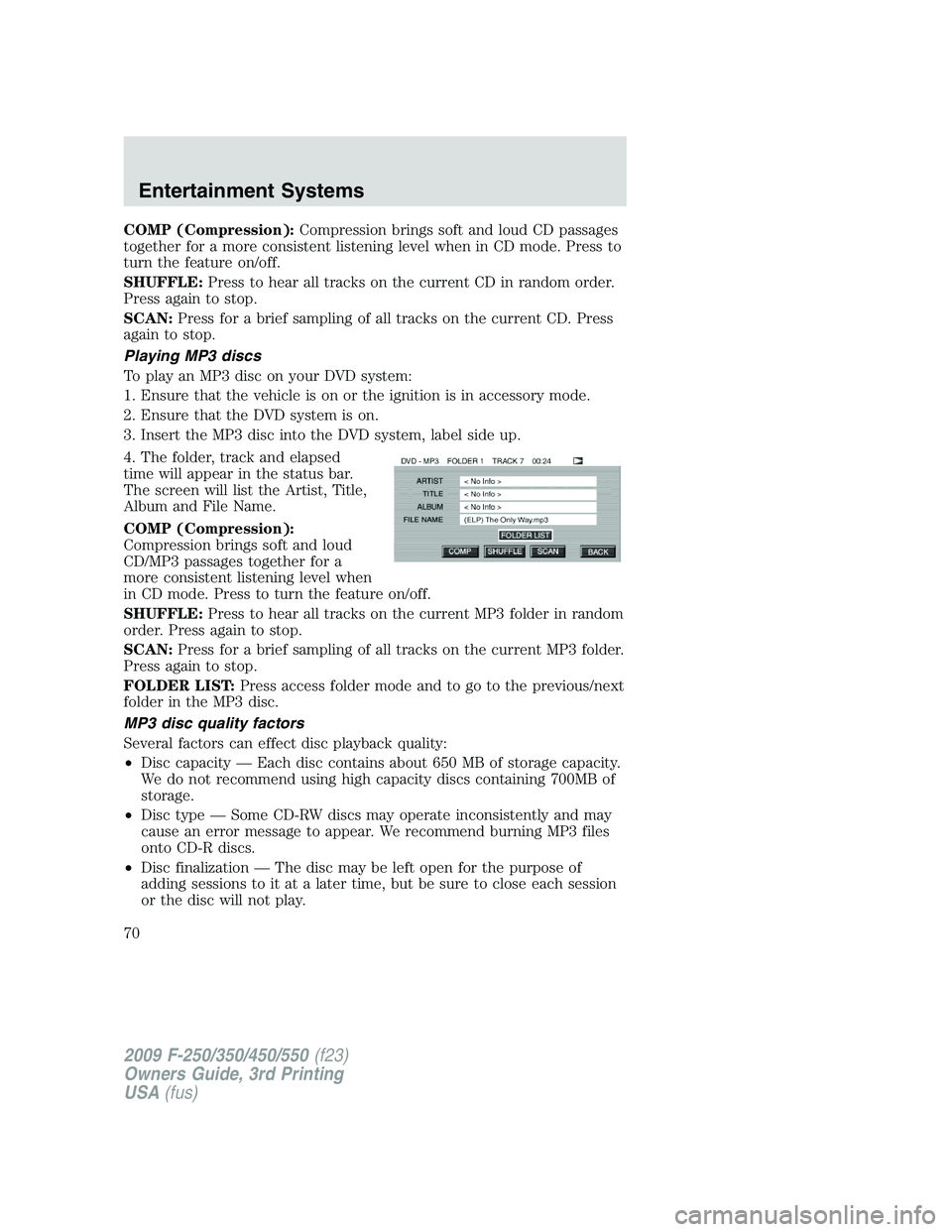 FORD F250 2009 Repair Manual COMP (Compression):Compression brings soft and loud CD passages
together for a more consistent listening level when in CD mode. Press to
turn the feature on/off.
SHUFFLE:Press to hear all tracks on th