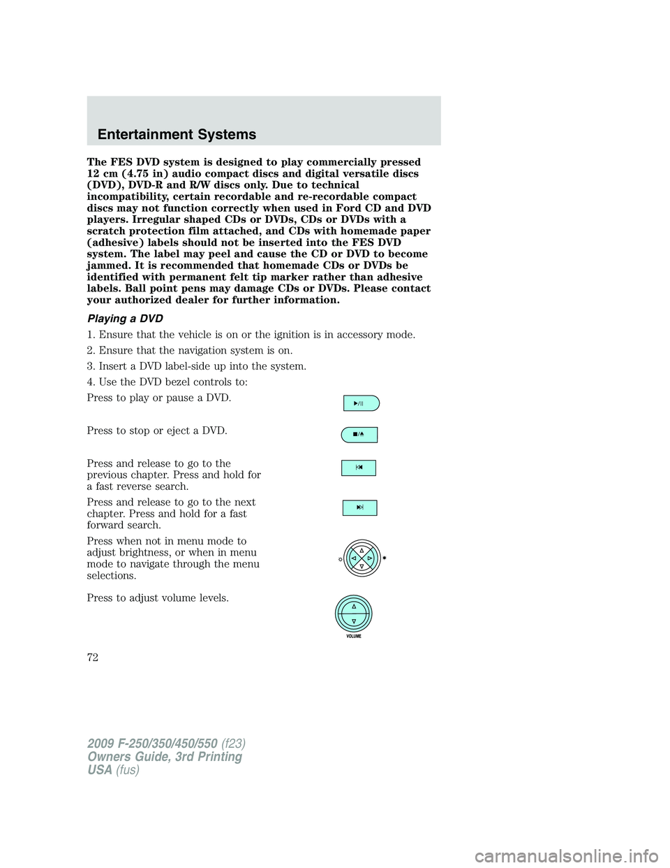 FORD F250 2009 Manual PDF The FES DVD system is designed to play commercially pressed
12 cm (4.75 in) audio compact discs and digital versatile discs
(DVD), DVD-R and R/W discs only. Due to technical
incompatibility, certain r