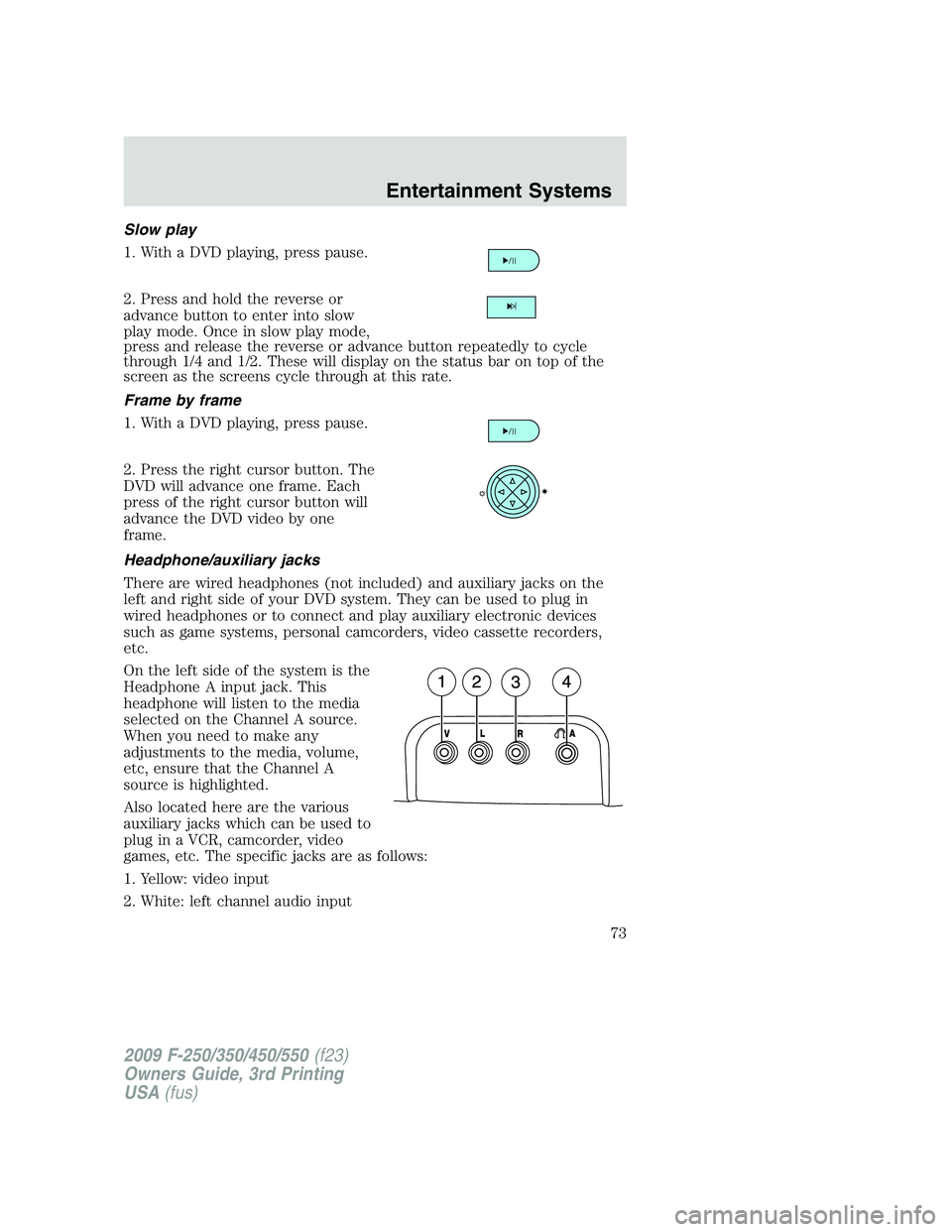 FORD F250 2009 Manual PDF Slow play
1. With a DVD playing, press pause.
2. Press and hold the reverse or
advance button to enter into slow
play mode. Once in slow play mode,
press and release the reverse or advance button repe
