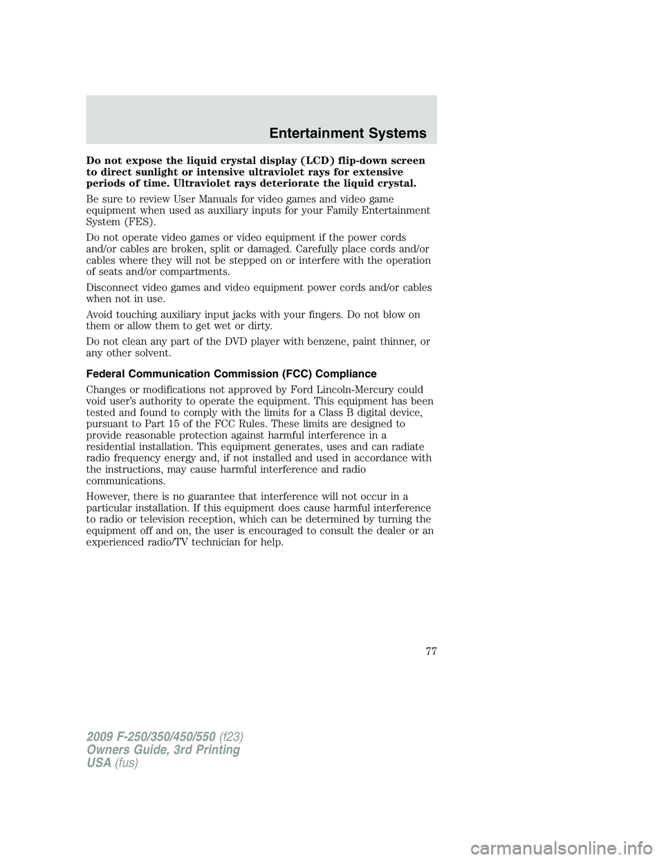 FORD F250 2009 Manual PDF Do not expose the liquid crystal display (LCD) flip-down screen
to direct sunlight or intensive ultraviolet rays for extensive
periods of time. Ultraviolet rays deteriorate the liquid crystal.
Be sure