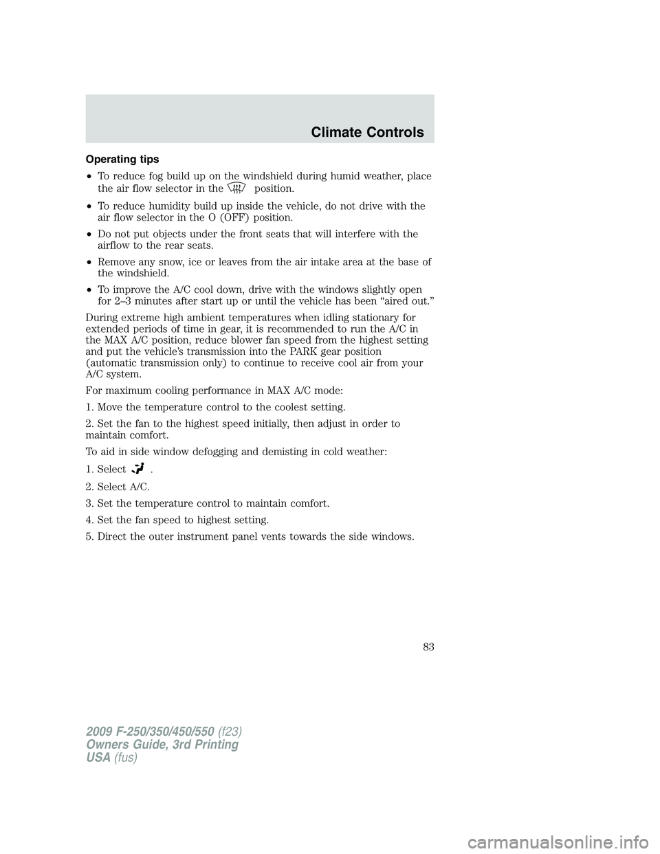 FORD F250 2009  Owners Manual Operating tips
•To reduce fog build up on the windshield during humid weather, place
the air flow selector in the
position.
•To reduce humidity build up inside the vehicle, do not drive with the
a