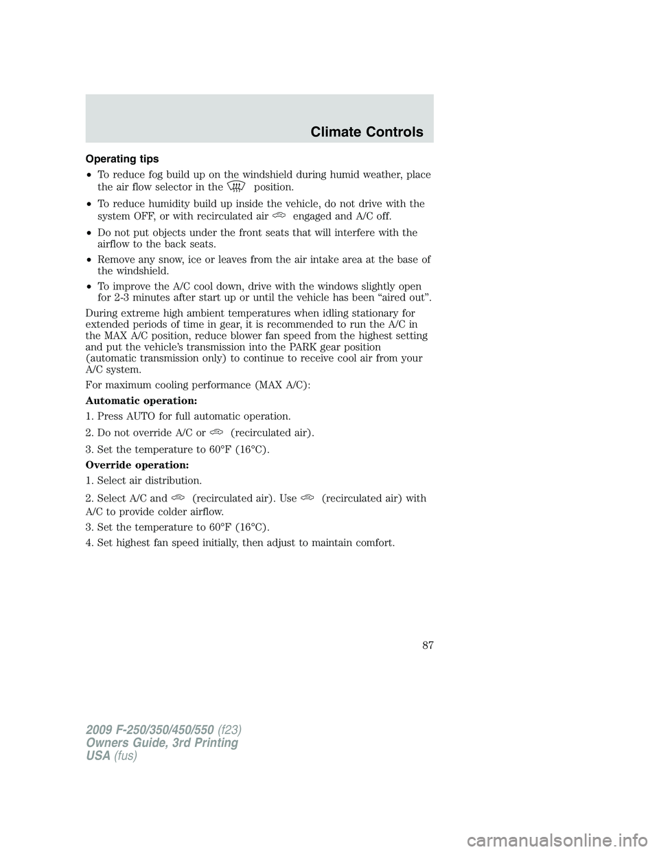 FORD F250 2009  Owners Manual Operating tips
•To reduce fog build up on the windshield during humid weather, place
the air flow selector in the
position.
•To reduce humidity build up inside the vehicle, do not drive with the
s