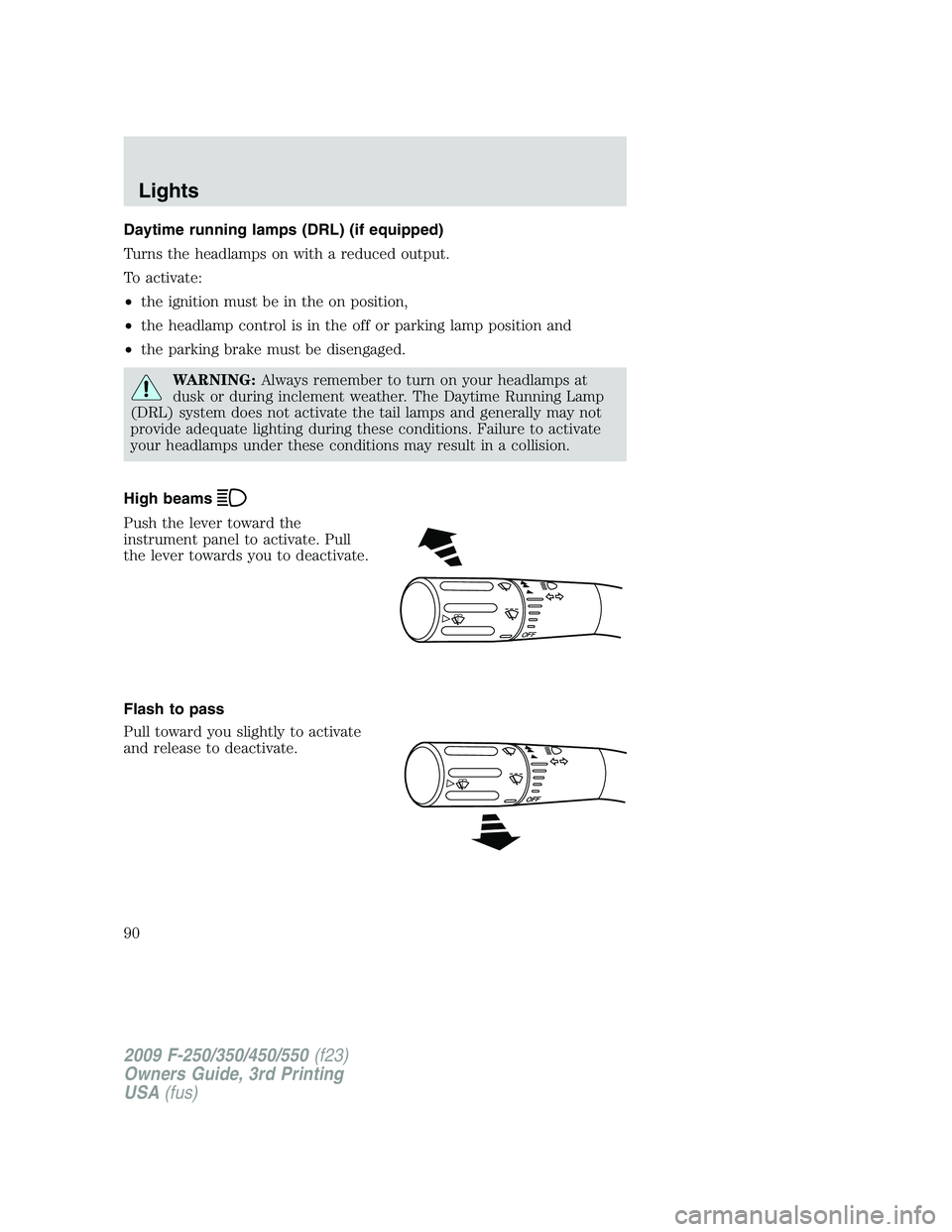 FORD F250 2009 Manual Online Daytime running lamps (DRL) (if equipped)
Turns the headlamps on with a reduced output.
To activate:
•the ignition must be in the on position,
•the headlamp control is in the off or parking lamp p