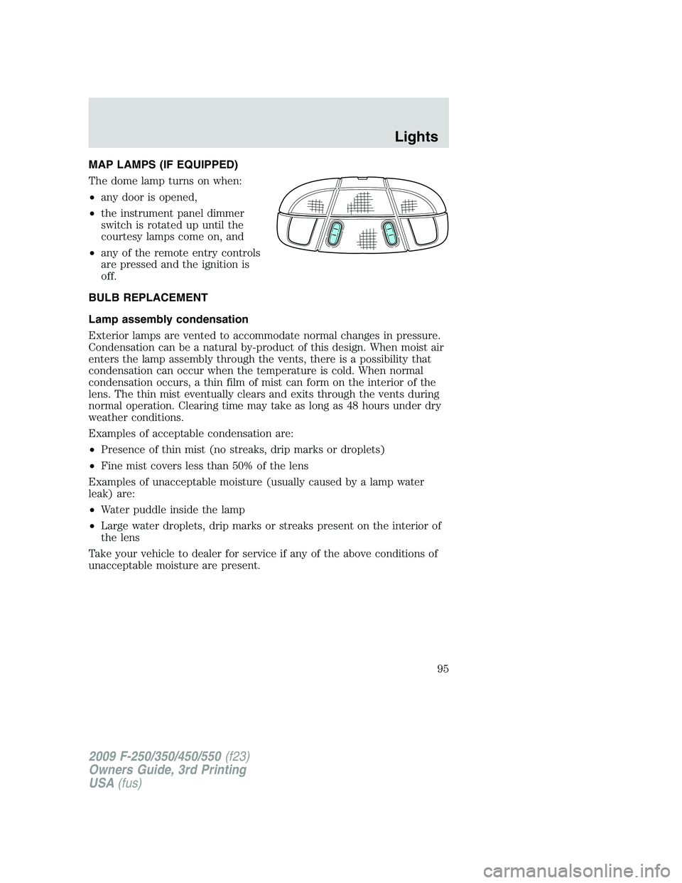 FORD F250 2009  Owners Manual MAP LAMPS (IF EQUIPPED)
The dome lamp turns on when:
•any door is opened,
•the instrument panel dimmer
switch is rotated up until the
courtesy lamps come on, and
•any of the remote entry control