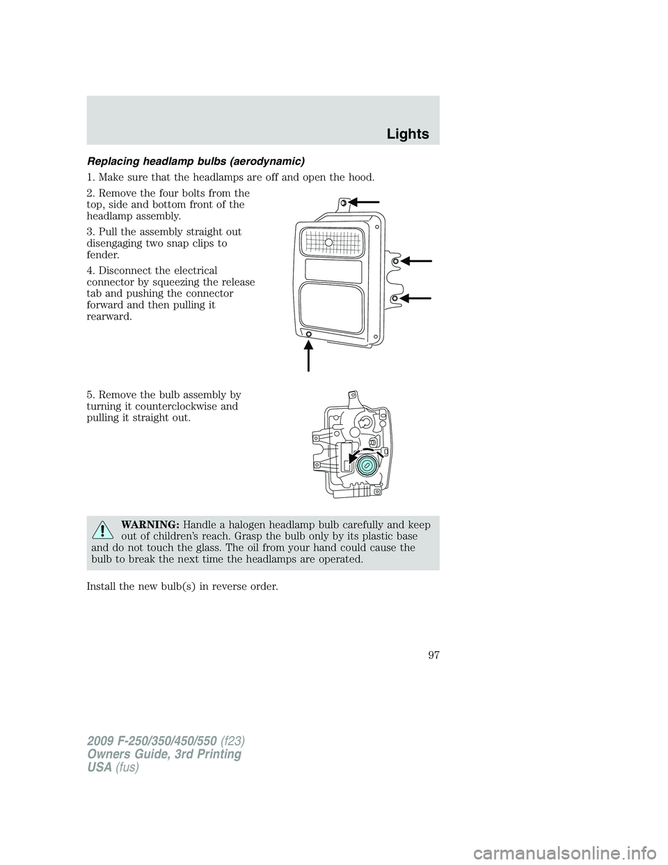 FORD F250 2009  Owners Manual Replacing headlamp bulbs (aerodynamic)
1. Make sure that the headlamps are off and open the hood.
2. Remove the four bolts from the
top, side and bottom front of the
headlamp assembly.
3. Pull the ass