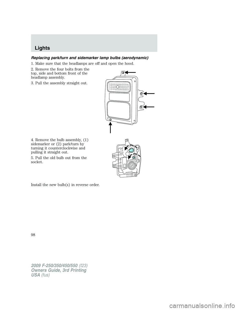 FORD F250 2009  Owners Manual Replacing park/turn and sidemarker lamp bulbs (aerodynamic)
1. Make sure that the headlamps are off and open the hood.
2. Remove the four bolts from the
top, side and bottom front of the
headlamp asse