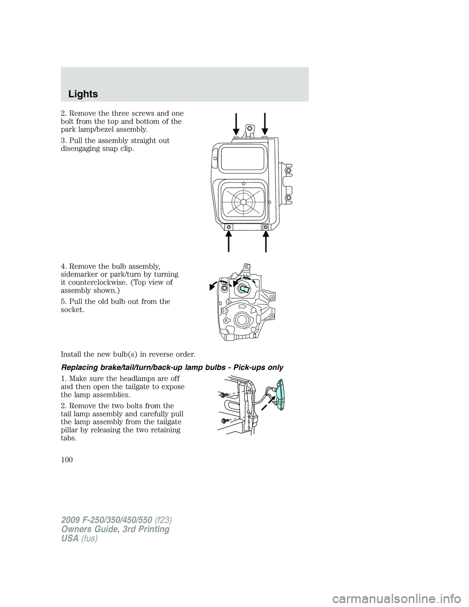 FORD F250 2009  Owners Manual 2. Remove the three screws and one
bolt from the top and bottom of the
park lamp/bezel assembly.
3. Pull the assembly straight out
disengaging snap clip.
4. Remove the bulb assembly,
sidemarker or par