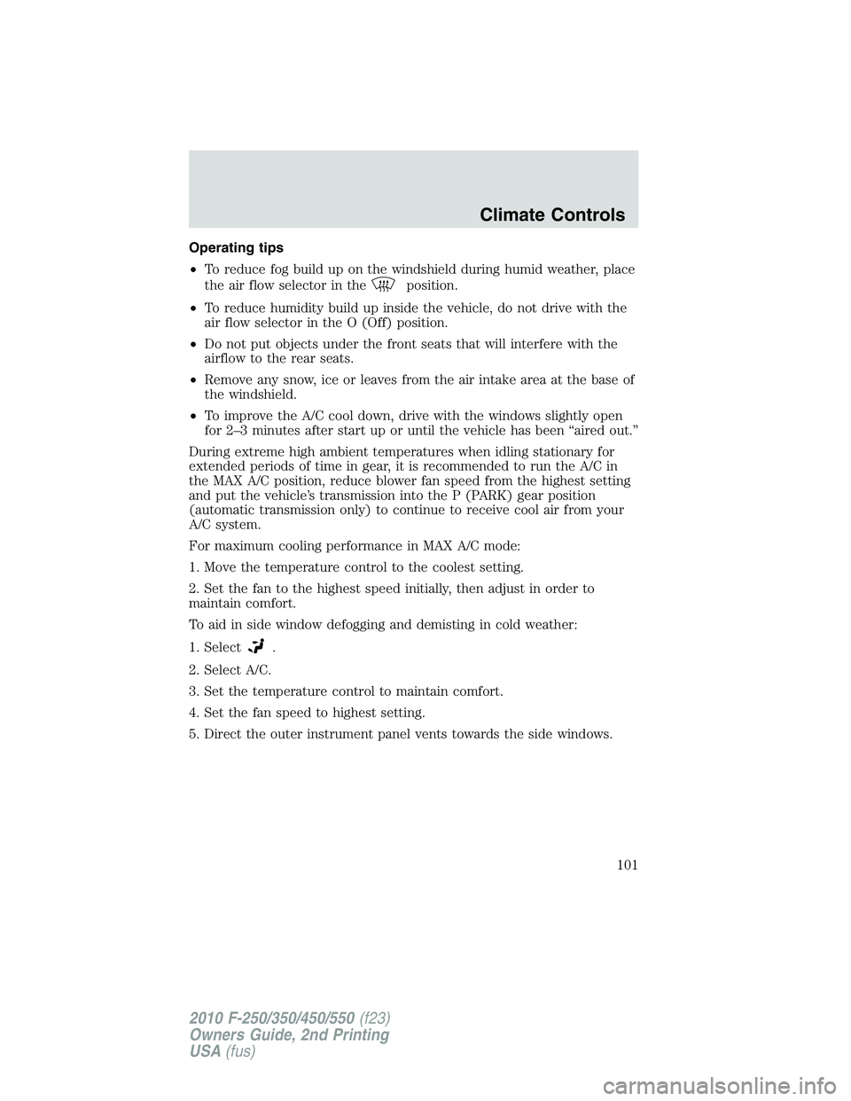 FORD F250 2010 Owners Manual Operating tips
•To reduce fog build up on the windshield during humid weather, place
the air flow selector in the
position.
•To reduce humidity build up inside the vehicle, do not drive with the
a FORD F250 2010 Owners Manual Operating tips
•To reduce fog build up on the windshield during humid weather, place
the air flow selector in the
position.
•To reduce humidity build up inside the vehicle, do not drive with the
a