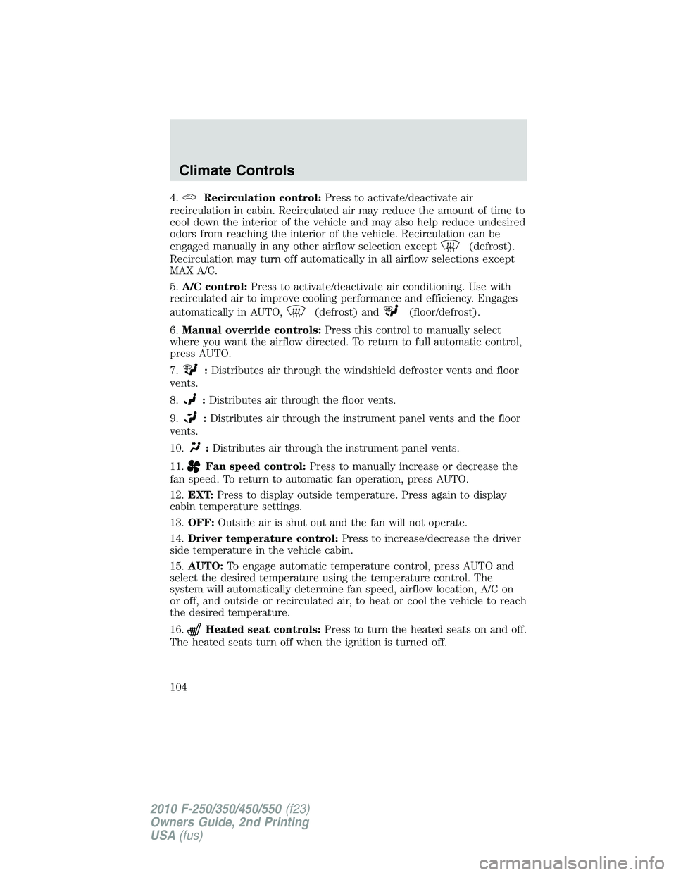 FORD F250 2010 Owners Manual 4.Recirculation control:Press to activate/deactivate air
recirculation in cabin. Recirculated air may reduce the amount of time to
cool down the interior of the vehicle and may also help reduce undesi FORD F250 2010 Owners Manual 4.Recirculation control:Press to activate/deactivate air
recirculation in cabin. Recirculated air may reduce the amount of time to
cool down the interior of the vehicle and may also help reduce undesi