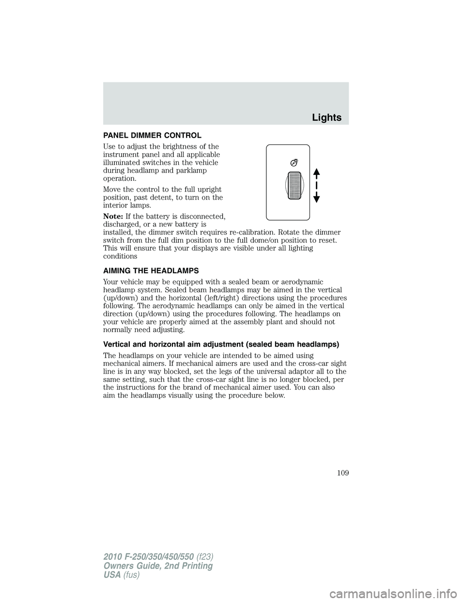 FORD F250 2010 Owners Manual PANEL DIMMER CONTROL
Use to adjust the brightness of the
instrument panel and all applicable
illuminated switches in the vehicle
during headlamp and parklamp
operation.
Move the control to the full up FORD F250 2010 Owners Manual PANEL DIMMER CONTROL
Use to adjust the brightness of the
instrument panel and all applicable
illuminated switches in the vehicle
during headlamp and parklamp
operation.
Move the control to the full up