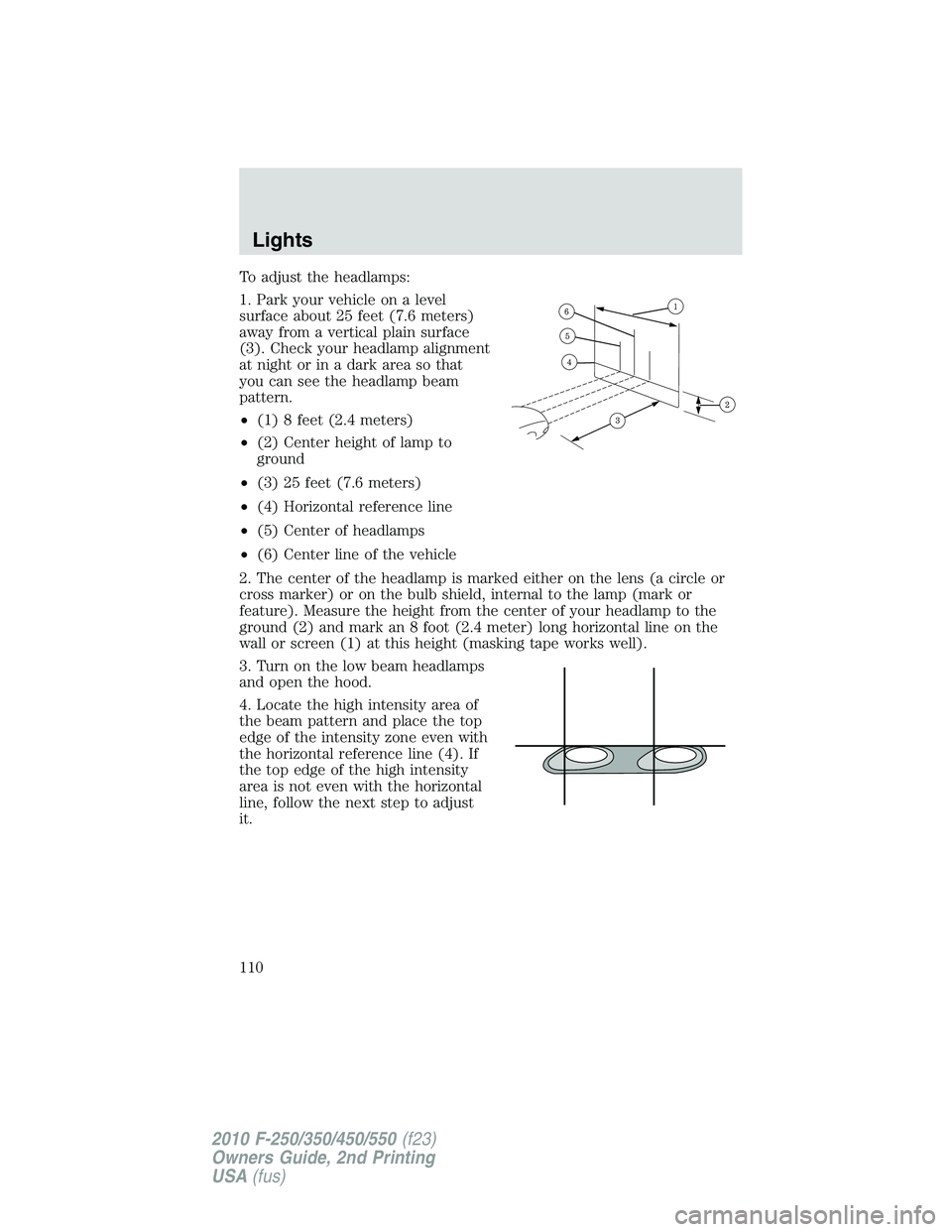 FORD F250 2010 Owners Manual To adjust the headlamps:
1. Park your vehicle on a level
surface about 25 feet (7.6 meters)
away from a vertical plain surface
(3). Check your headlamp alignment
at night or in a dark area so that
you FORD F250 2010 Owners Manual To adjust the headlamps:
1. Park your vehicle on a level
surface about 25 feet (7.6 meters)
away from a vertical plain surface
(3). Check your headlamp alignment
at night or in a dark area so that
you