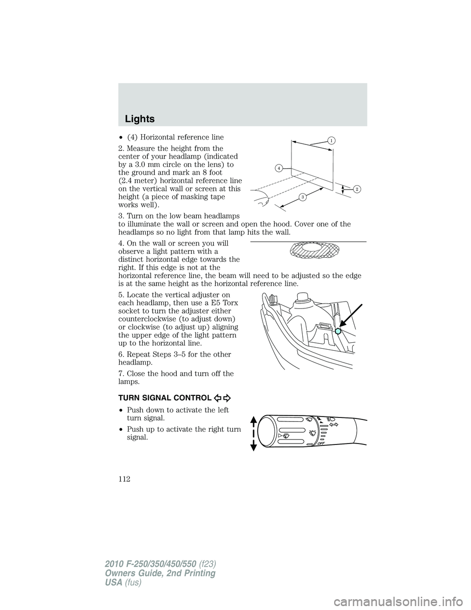 FORD F250 2010 Owners Manual •(4) Horizontal reference line
2. Measure the height from the
center of your headlamp (indicated
by a 3.0 mm circle on the lens) to
the ground and mark an 8 foot
(2.4 meter) horizontal reference lin FORD F250 2010 Owners Manual •(4) Horizontal reference line
2. Measure the height from the
center of your headlamp (indicated
by a 3.0 mm circle on the lens) to
the ground and mark an 8 foot
(2.4 meter) horizontal reference lin