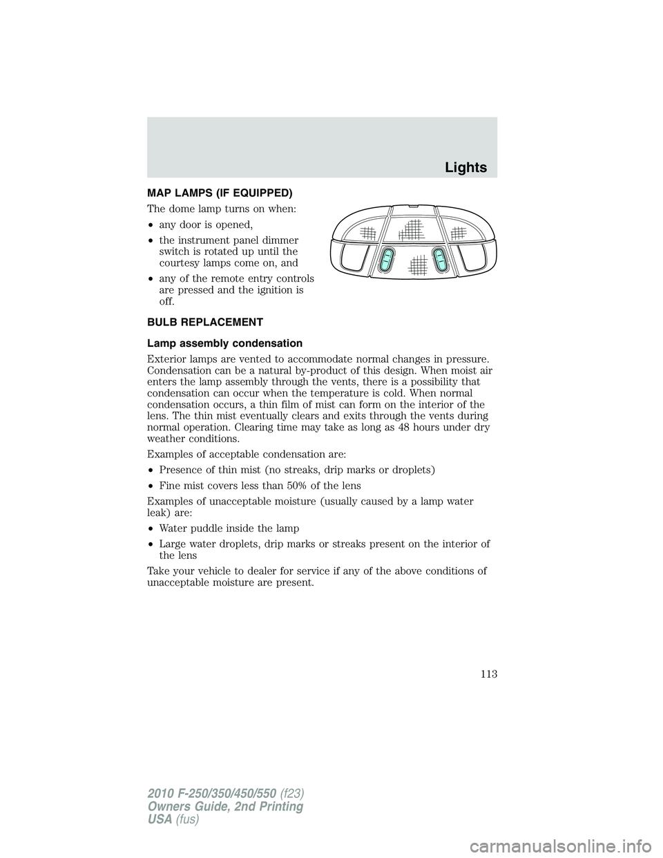 FORD F250 2010 Owners Manual MAP LAMPS (IF EQUIPPED)
The dome lamp turns on when:
•any door is opened,
•the instrument panel dimmer
switch is rotated up until the
courtesy lamps come on, and
•any of the remote entry control FORD F250 2010 Owners Manual MAP LAMPS (IF EQUIPPED)
The dome lamp turns on when:
•any door is opened,
•the instrument panel dimmer
switch is rotated up until the
courtesy lamps come on, and
•any of the remote entry control