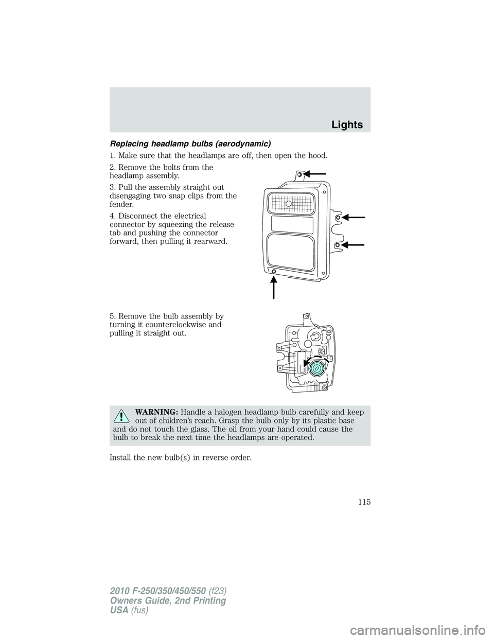 FORD F250 2010 Owners Manual Replacing headlamp bulbs (aerodynamic)
1. Make sure that the headlamps are off, then open the hood.
2. Remove the bolts from the
headlamp assembly.
3. Pull the assembly straight out
disengaging two sn FORD F250 2010 Owners Manual Replacing headlamp bulbs (aerodynamic)
1. Make sure that the headlamps are off, then open the hood.
2. Remove the bolts from the
headlamp assembly.
3. Pull the assembly straight out
disengaging two sn