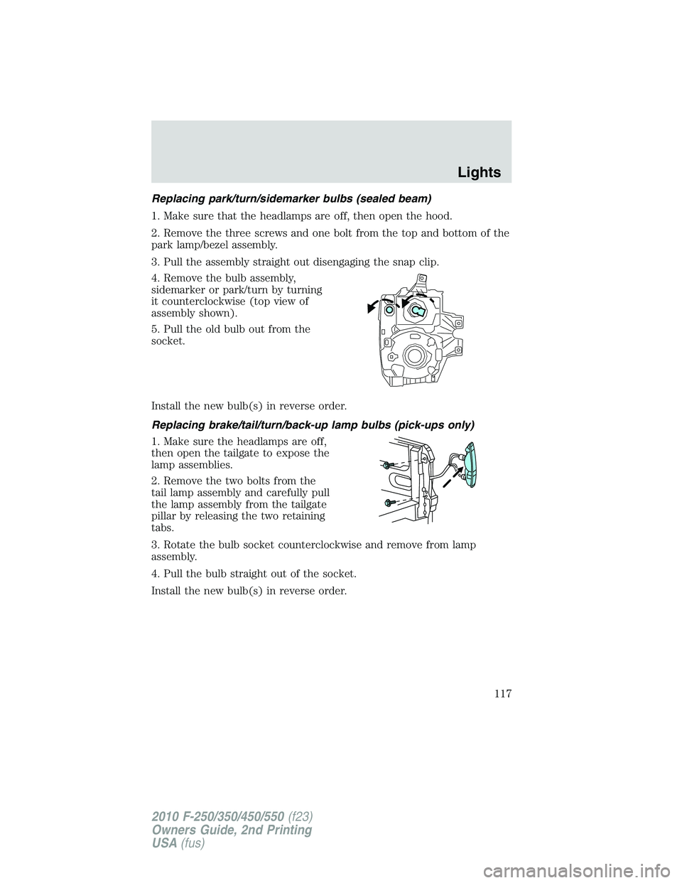 FORD F250 2010 Owners Manual Replacing park/turn/sidemarker bulbs (sealed beam)
1. Make sure that the headlamps are off, then open the hood.
2. Remove the three screws and one bolt from the top and bottom of the
park lamp/bezel a FORD F250 2010 Owners Manual Replacing park/turn/sidemarker bulbs (sealed beam)
1. Make sure that the headlamps are off, then open the hood.
2. Remove the three screws and one bolt from the top and bottom of the
park lamp/bezel a