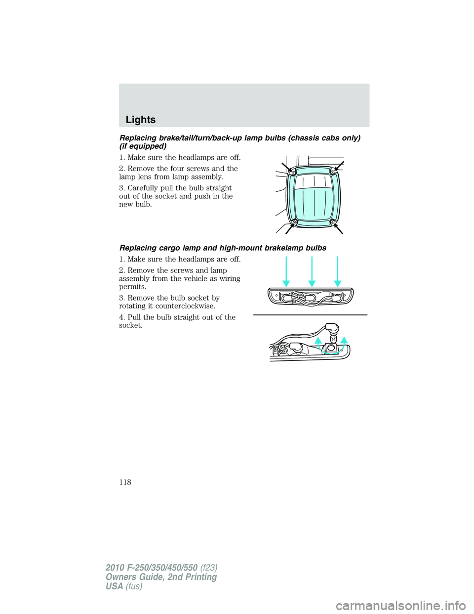 FORD F250 2010 Owners Manual Replacing brake/tail/turn/back-up lamp bulbs (chassis cabs only)
(if equipped)
1. Make sure the headlamps are off.
2. Remove the four screws and the
lamp lens from lamp assembly.
3. Carefully pull the FORD F250 2010 Owners Manual Replacing brake/tail/turn/back-up lamp bulbs (chassis cabs only)
(if equipped)
1. Make sure the headlamps are off.
2. Remove the four screws and the
lamp lens from lamp assembly.
3. Carefully pull the