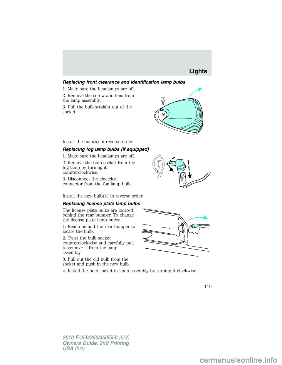 FORD F250 2010 Owners Manual Replacing front clearance and identification lamp bulbs
1. Make sure the headlamps are off.
2. Remove the screw and lens from
the lamp assembly.
3. Pull the bulb straight out of the
socket.
Install th FORD F250 2010 Owners Manual Replacing front clearance and identification lamp bulbs
1. Make sure the headlamps are off.
2. Remove the screw and lens from
the lamp assembly.
3. Pull the bulb straight out of the
socket.
Install th