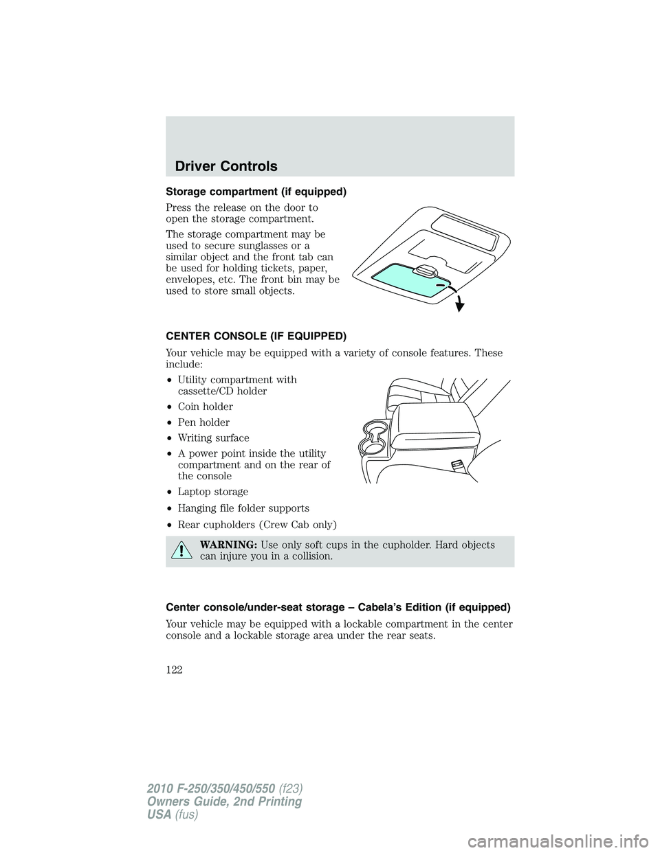 FORD F250 2010  Owners Manual Storage compartment (if equipped)
Press the release on the door to
open the storage compartment.
The storage compartment may be
used to secure sunglasses or a
similar object and the front tab can
be u
