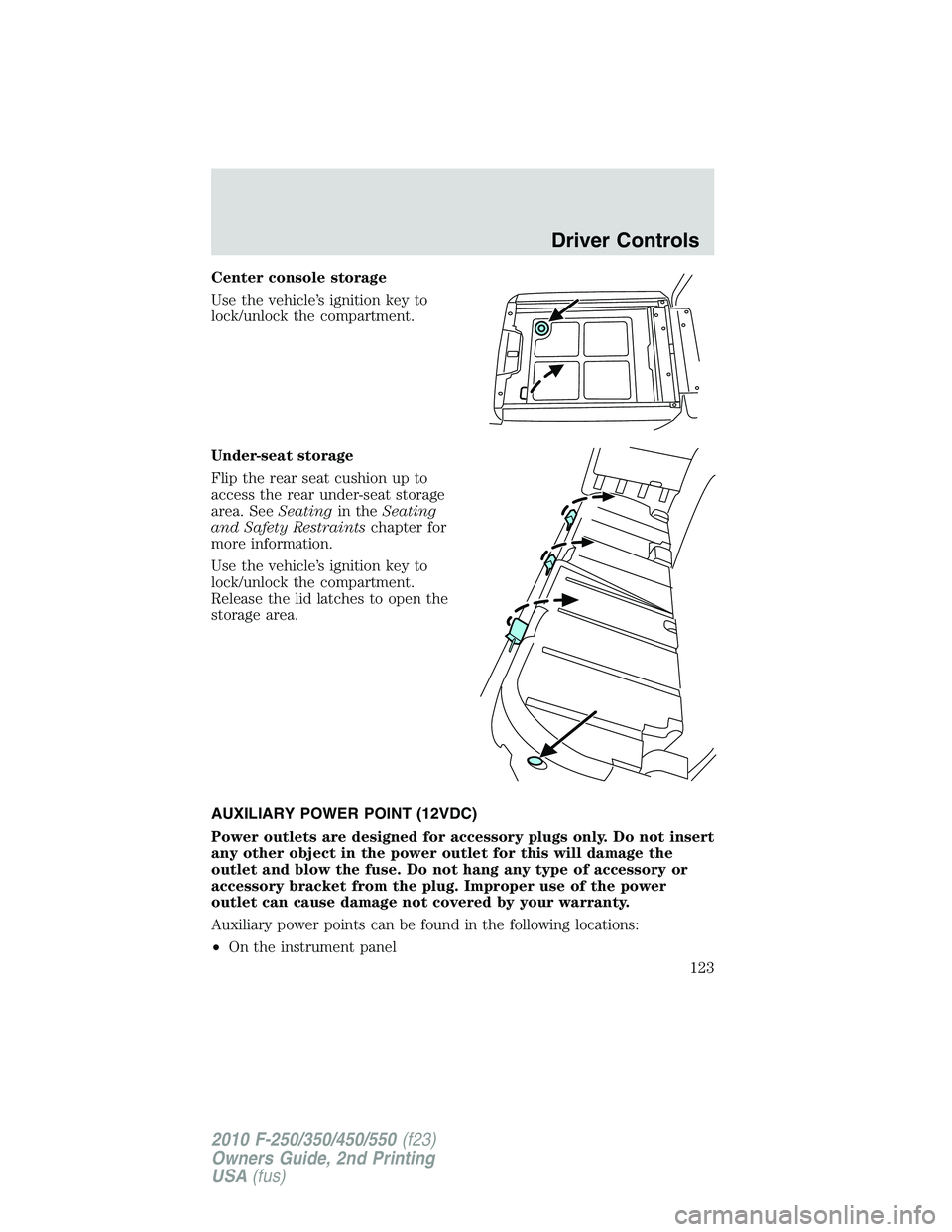 FORD F250 2010  Owners Manual Center console storage
Use the vehicle’s ignition key to
lock/unlock the compartment.
Under-seat storage
Flip the rear seat cushion up to
access the rear under-seat storage
area. SeeSeatingin theSea