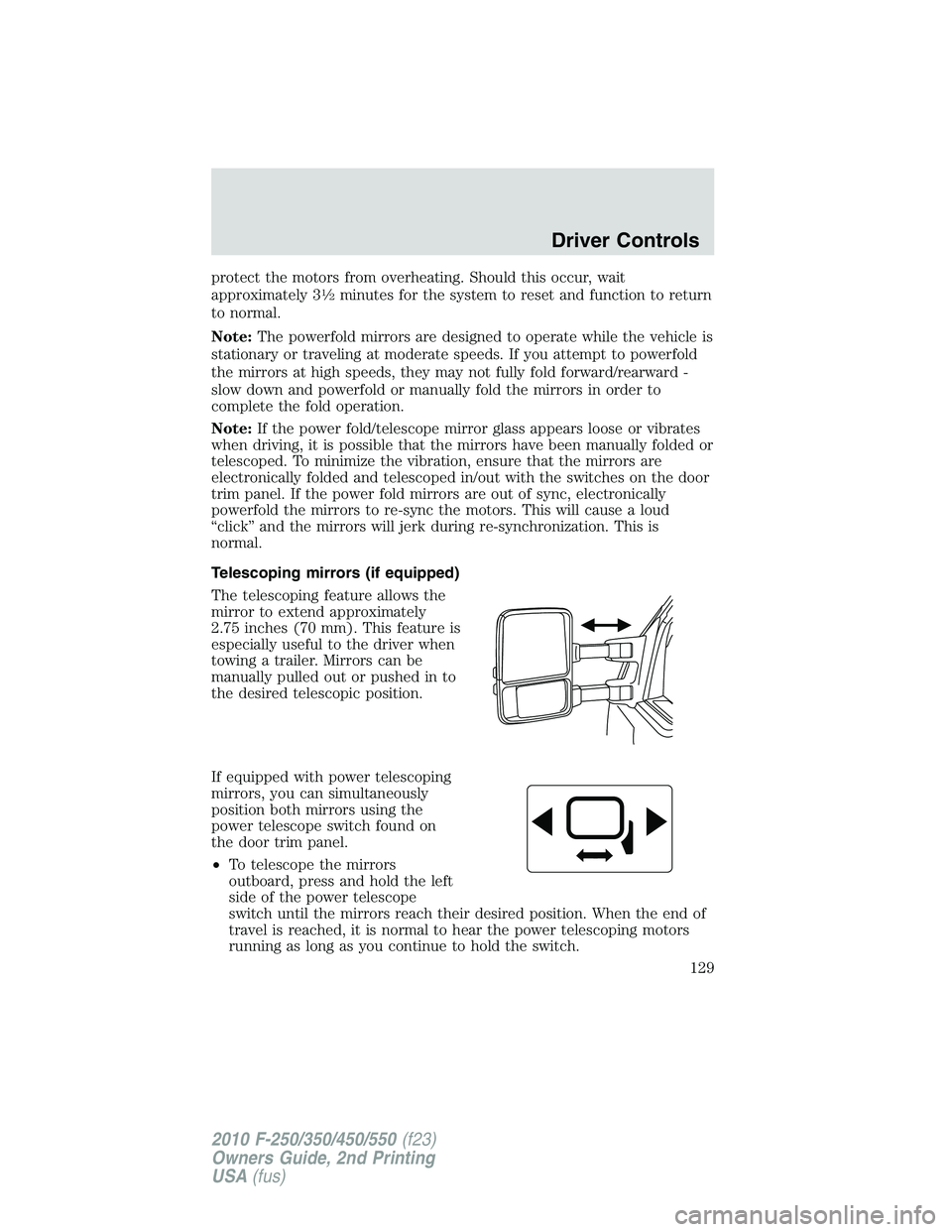 FORD F250 2010  Owners Manual protect the motors from overheating. Should this occur, wait
approximately 31�2minutes for the system to reset and function to return
to normal.
Note:The powerfold mirrors are designed to operate whil