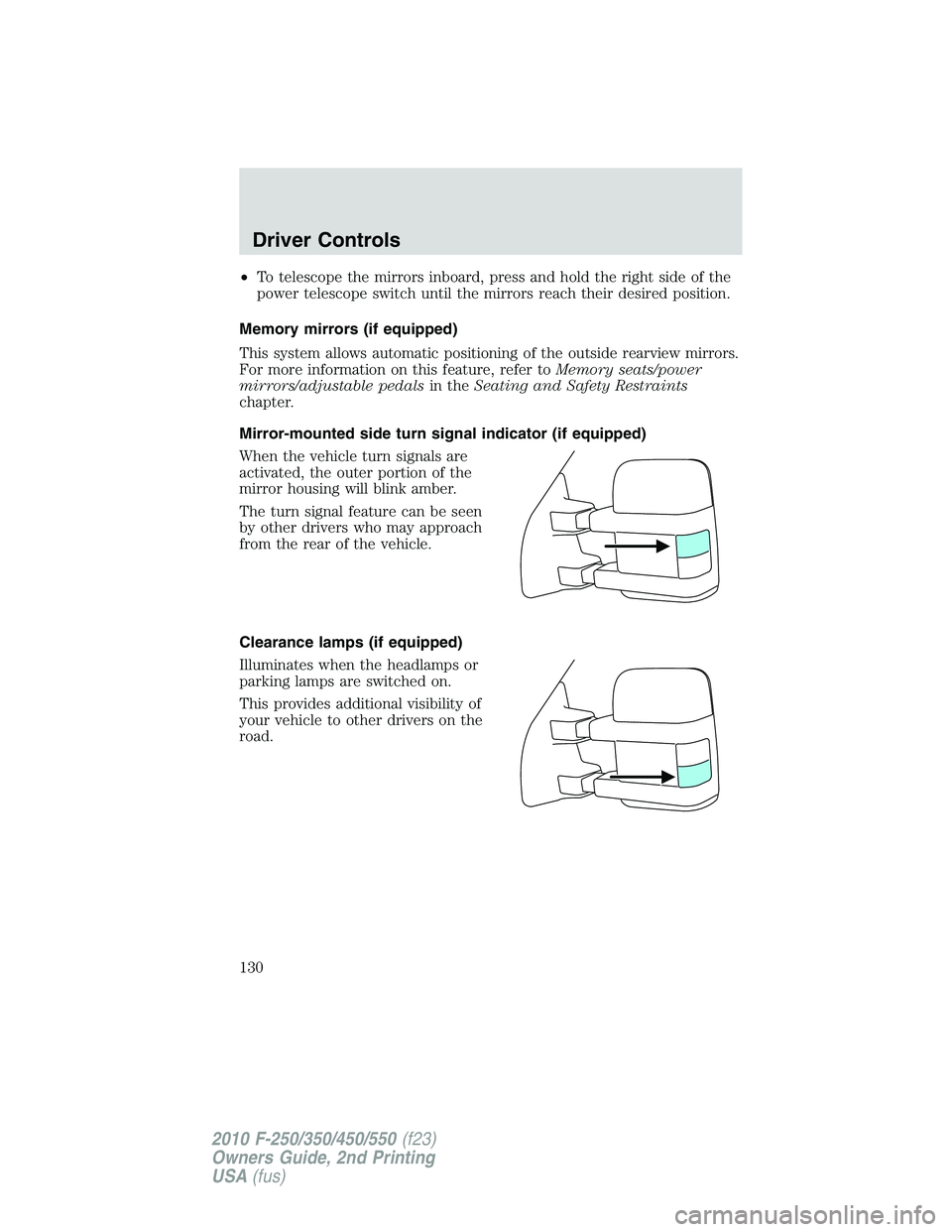 FORD F250 2010  Owners Manual •To telescope the mirrors inboard, press and hold the right side of the
power telescope switch until the mirrors reach their desired position.
Memory mirrors (if equipped)
This system allows automat