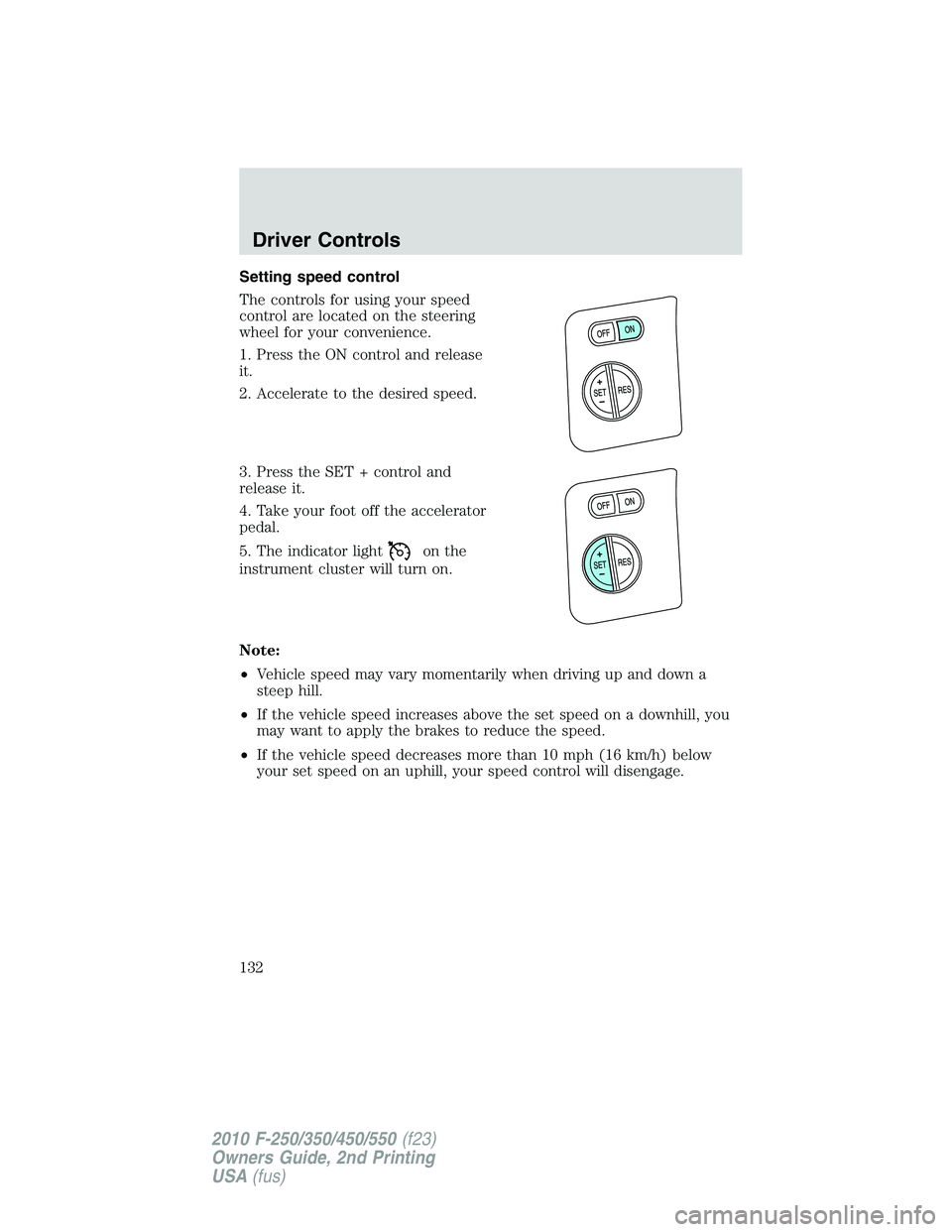 FORD F250 2010  Owners Manual Setting speed control
The controls for using your speed
control are located on the steering
wheel for your convenience.
1. Press the ON control and release
it.
2. Accelerate to the desired speed.
3. P
