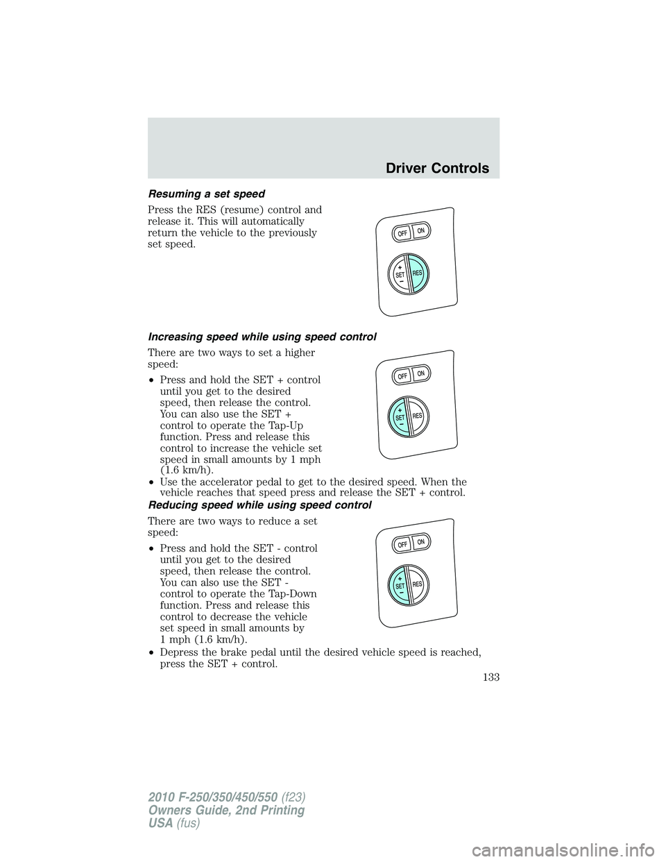 FORD F250 2010  Owners Manual Resuming a set speed
Press the RES (resume) control and
release it. This will automatically
return the vehicle to the previously
set speed.
Increasing speed while using speed control
There are two way