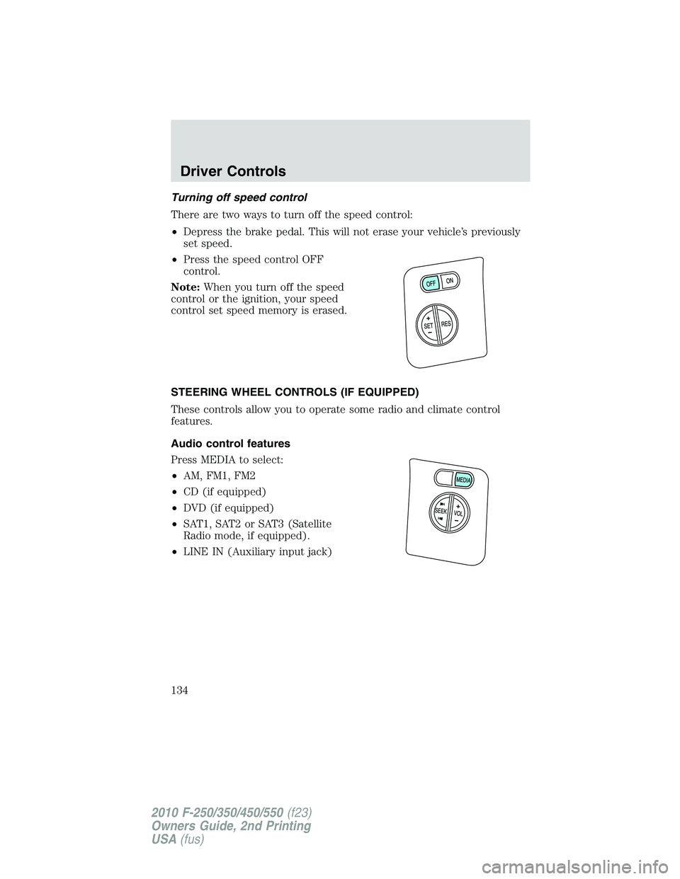 FORD F250 2010  Owners Manual Turning off speed control
There are two ways to turn off the speed control:
•Depress the brake pedal. This will not erase your vehicle’s previously
set speed.
•Press the speed control OFF
contro