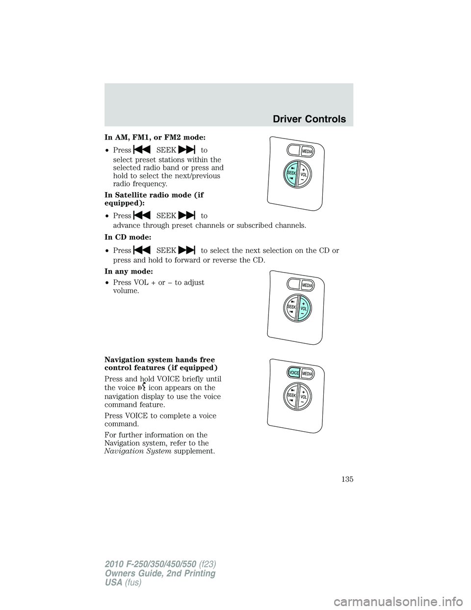 FORD F250 2010  Owners Manual In AM, FM1, or FM2 mode:
•Press
SEEKto
select preset stations within the
selected radio band or press and
hold to select the next/previous
radio frequency.
In Satellite radio mode (if
equipped):
•