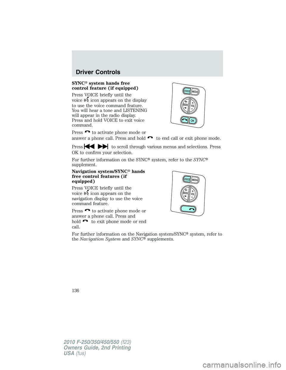 FORD F250 2010  Owners Manual SYNCsystem hands free
control feature (if equipped)
Press VOICE briefly until the
voice
icon appears on the display
to use the voice command feature.
You will hear a tone and LISTENING
will appear in