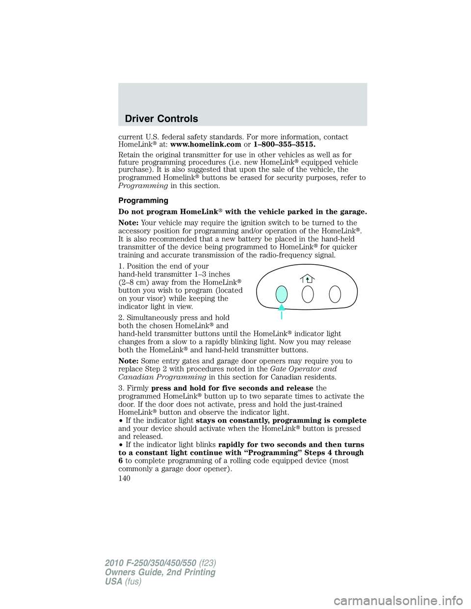 FORD F250 2010  Owners Manual current U.S. federal safety standards. For more information, contact
HomeLinkat:www.homelink.comor1–800–355–3515.
Retain the original transmitter for use in other vehicles as well as for
future