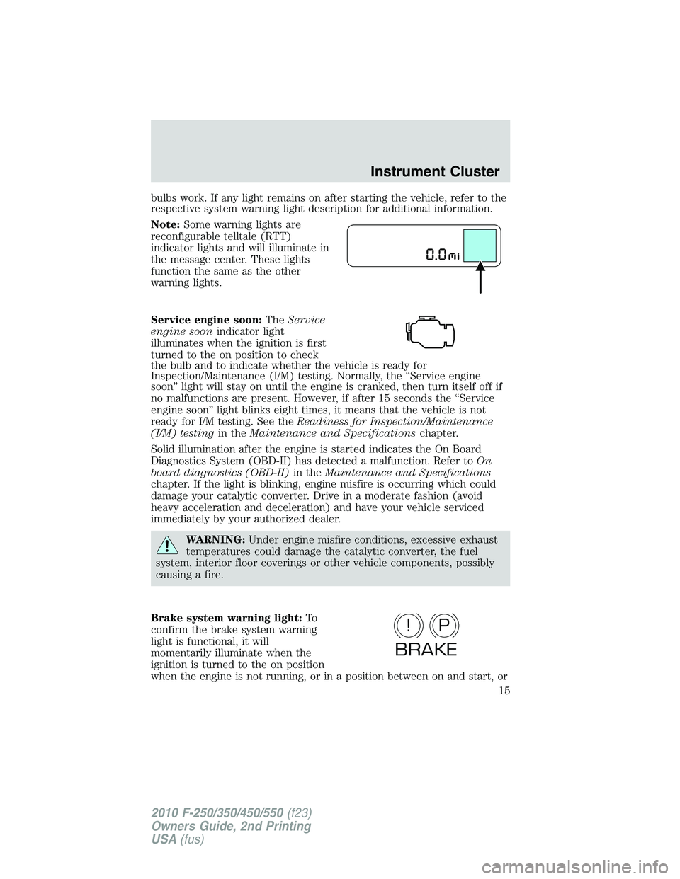 FORD F250 2010 User Guide bulbs work. If any light remains on after starting the vehicle, refer to the
respective system warning light description for additional information.
Note:Some warning lights are
reconfigurable telltal