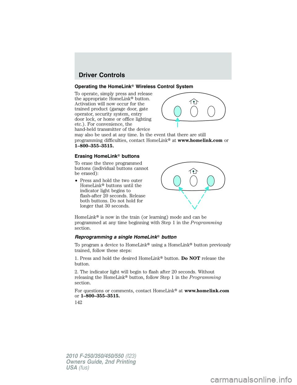 FORD F250 2010  Owners Manual Operating the HomeLinkWireless Control System
To operate, simply press and release
the appropriate HomeLinkbutton.
Activation will now occur for the
trained product (garage door, gate
operator, secu