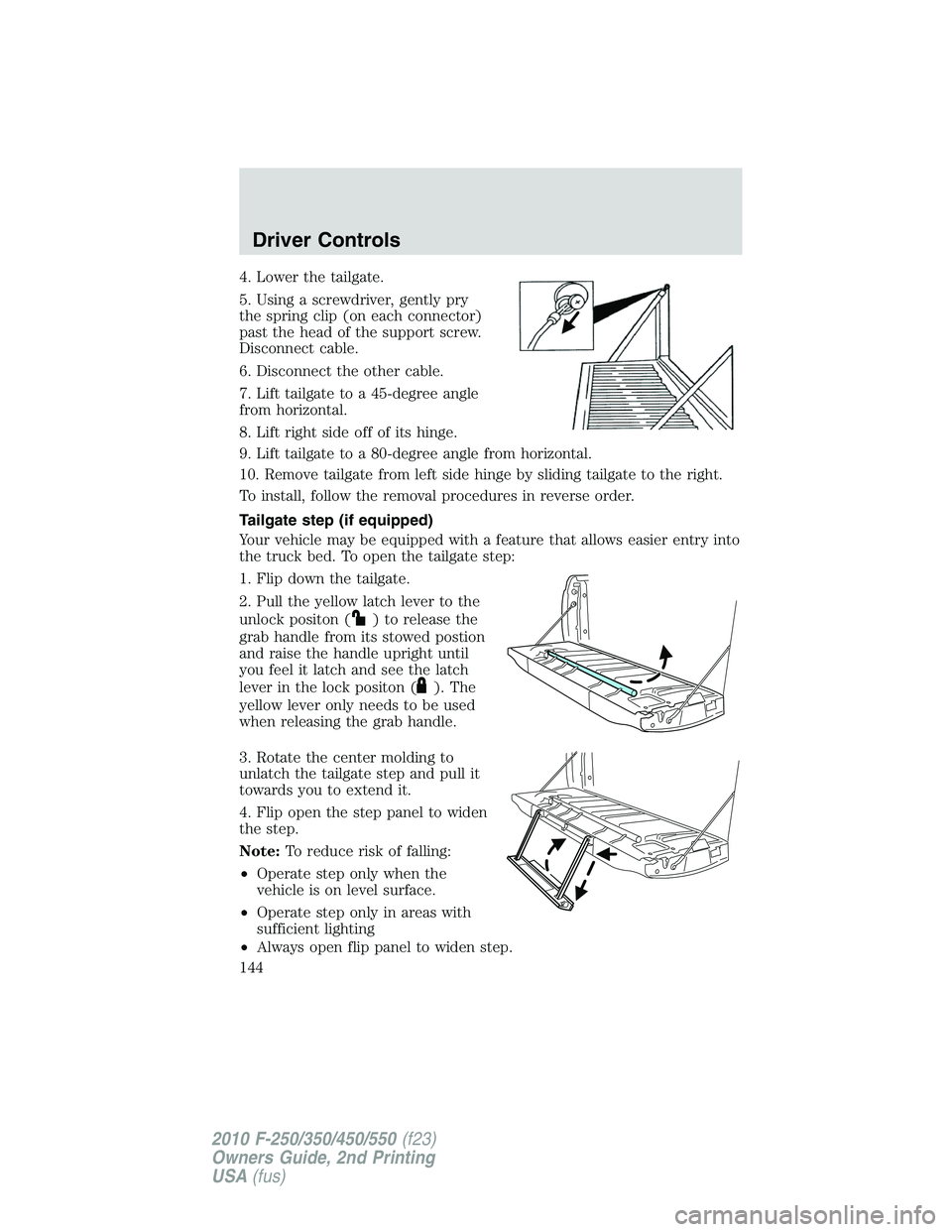 FORD F250 2010  Owners Manual 4. Lower the tailgate.
5. Using a screwdriver, gently pry
the spring clip (on each connector)
past the head of the support screw.
Disconnect cable.
6. Disconnect the other cable.
7. Lift tailgate to a