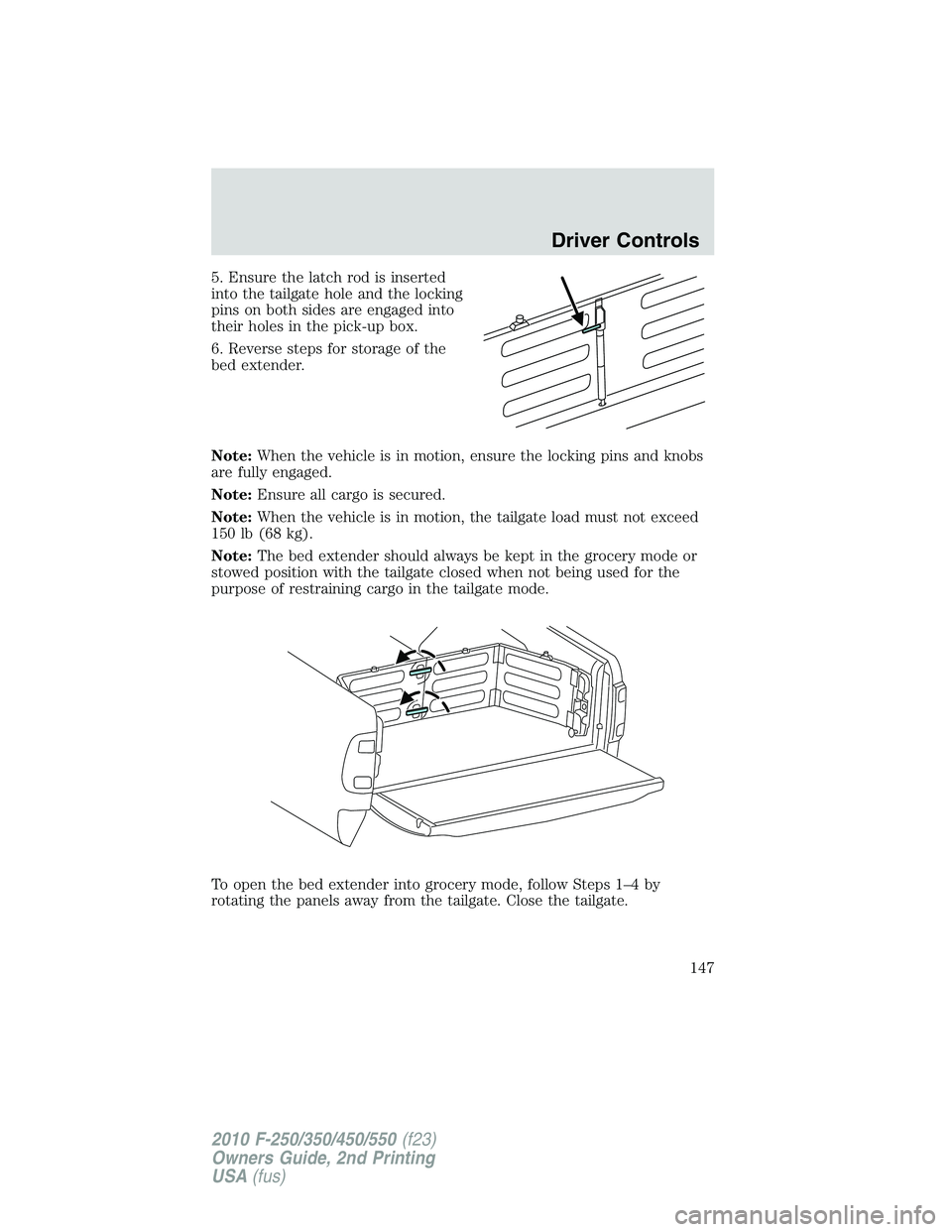 FORD F250 2010  Owners Manual 5. Ensure the latch rod is inserted
into the tailgate hole and the locking
pins on both sides are engaged into
their holes in the pick-up box.
6. Reverse steps for storage of the
bed extender.
Note:Wh