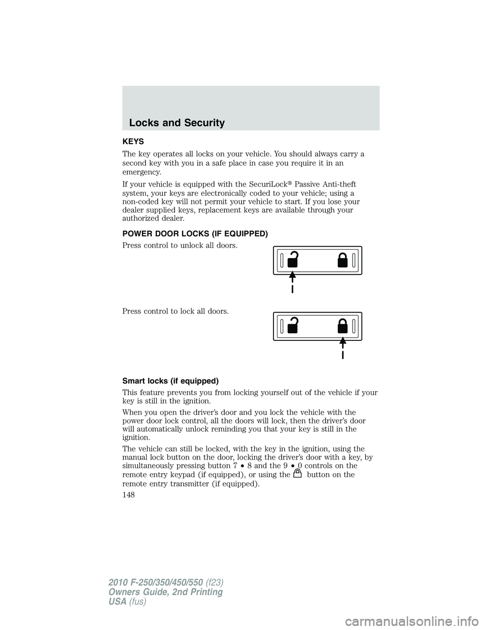 FORD F250 2010  Owners Manual KEYS
The key operates all locks on your vehicle. You should always carry a
second key with you in a safe place in case you require it in an
emergency.
If your vehicle is equipped with the SecuriLockP