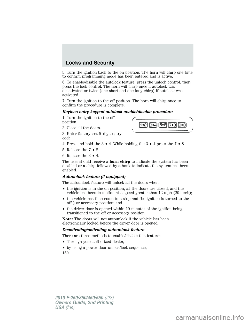 FORD F250 2010  Owners Manual 5. Turn the ignition back to the on position. The horn will chirp one time
to confirm programming mode has been entered and is active.
6. To enable/disable the autolock feature, press the unlock contr