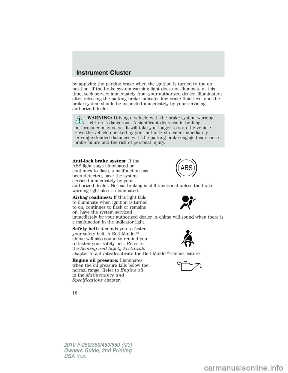 FORD F250 2010  Owners Manual by applying the parking brake when the ignition is turned to the on
position. If the brake system warning light does not illuminate at this
time, seek service immediately from your authorized dealer. 