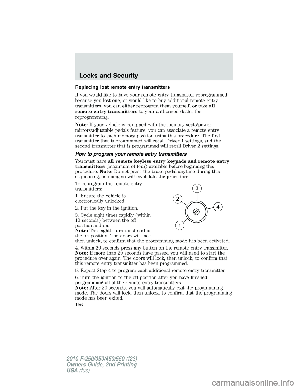 FORD F250 2010  Owners Manual Replacing lost remote entry transmitters
If you would like to have your remote entry transmitter reprogrammed
because you lost one, or would like to buy additional remote entry
transmitters, you can e