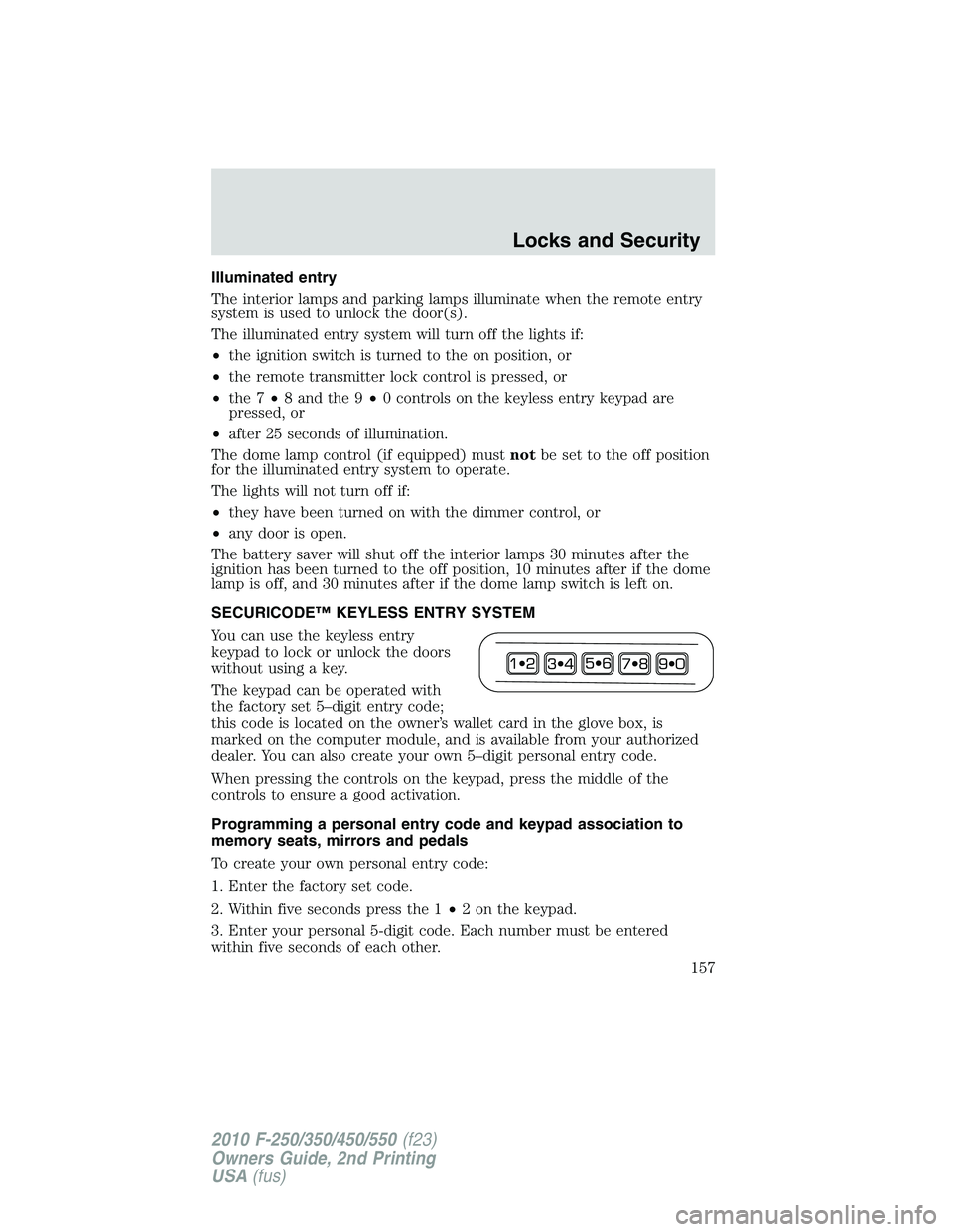 FORD F250 2010  Owners Manual Illuminated entry
The interior lamps and parking lamps illuminate when the remote entry
system is used to unlock the door(s).
The illuminated entry system will turn off the lights if:
•the ignition 